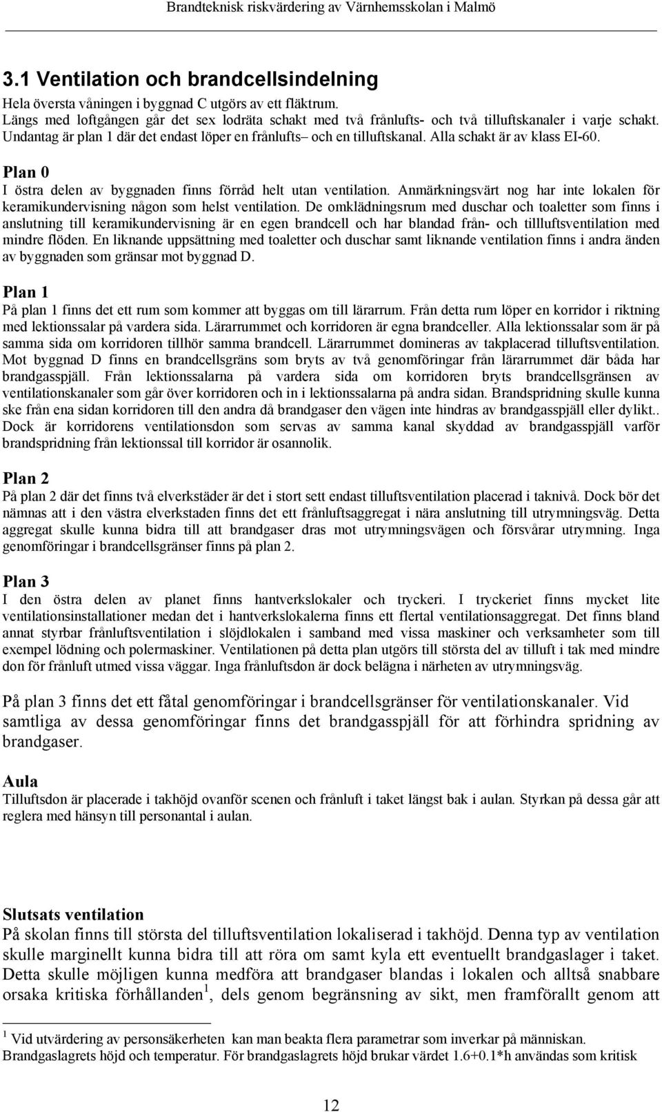 Alla schakt är av klass EI-60. Plan 0 I östra delen av byggnaden finns förråd helt utan ventilation. Anmärkningsvärt nog har inte lokalen för keramikundervisning någon som helst ventilation.
