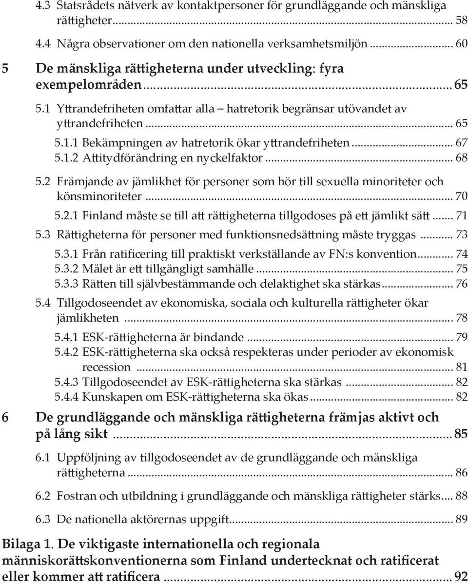 .. 67 5.1.2 Attitydförändring en nyckelfaktor... 68 5.2 Främjande av jämlikhet för personer som hör till sexuella minoriteter och könsminoriteter... 70 5.2.1 Finland måste se till att rättigheterna tillgodoses på ett jämlikt sätt.