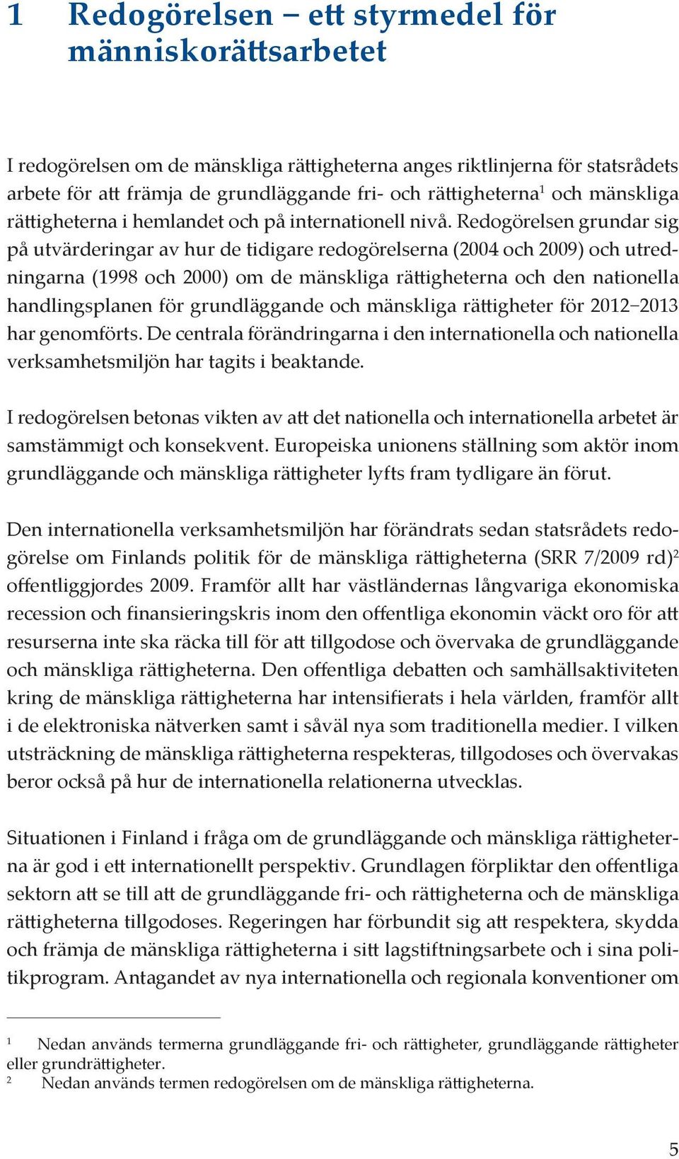 Redogörelsen grundar sig på utvärderingar av hur de tidigare redogörelserna (2004 och 2009) och utredningarna (1998 och 2000) om de mänskliga rättigheterna och den nationella handlingsplanen för