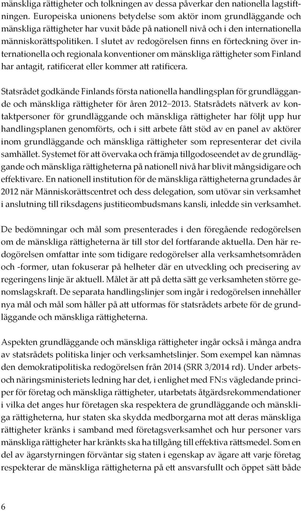 I slutet av redogörelsen finns en förteckning över internationella och regionala konventioner om mänskliga rättigheter som Finland har antagit, ratificerat eller kommer att ratificera.