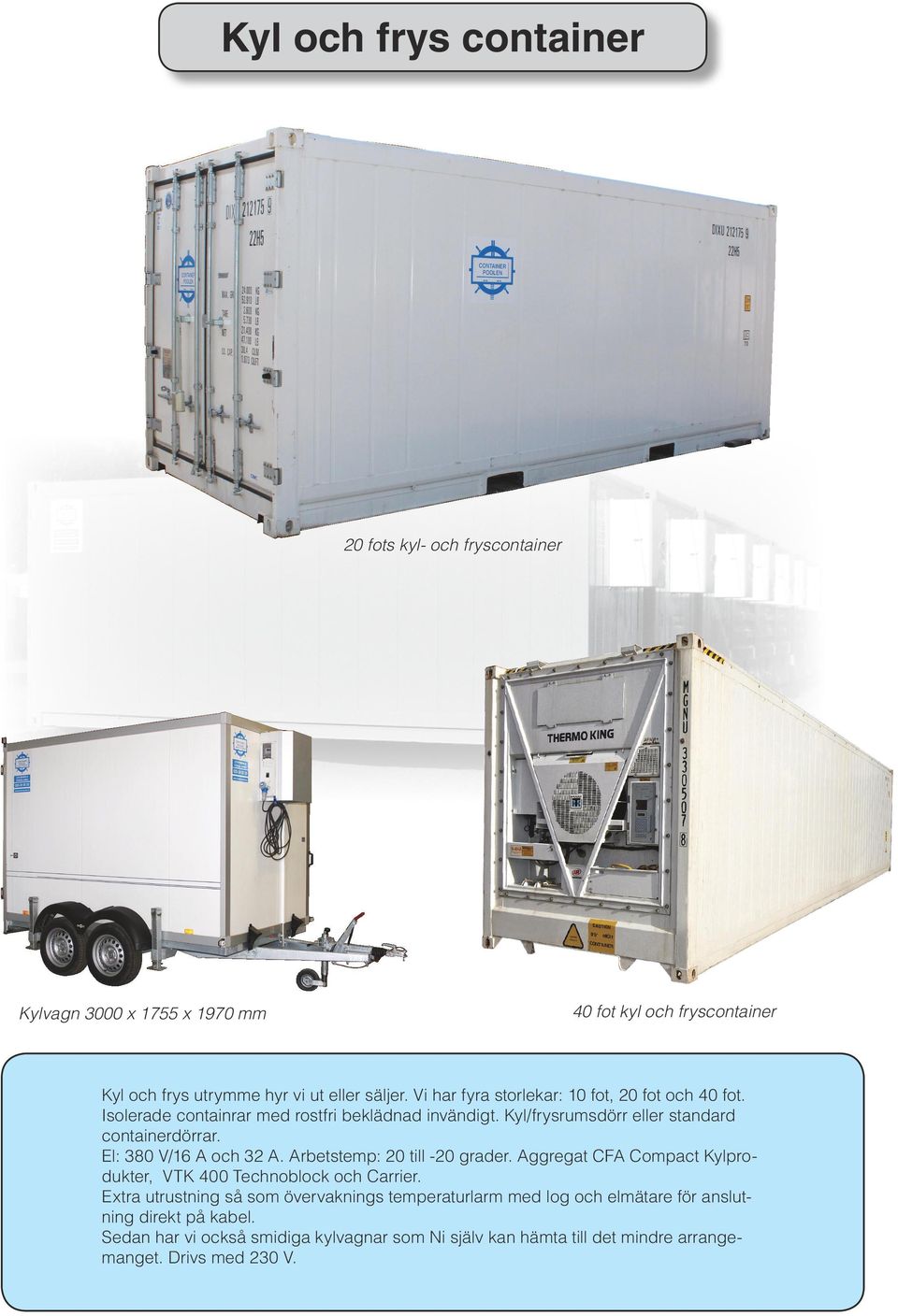 El: 380 V/16 A och 32 A. Arbetstemp: 20 till -20 grader. Aggregat CFA Compact Kylprodukter, VTK 400 Technoblock och Carrier.