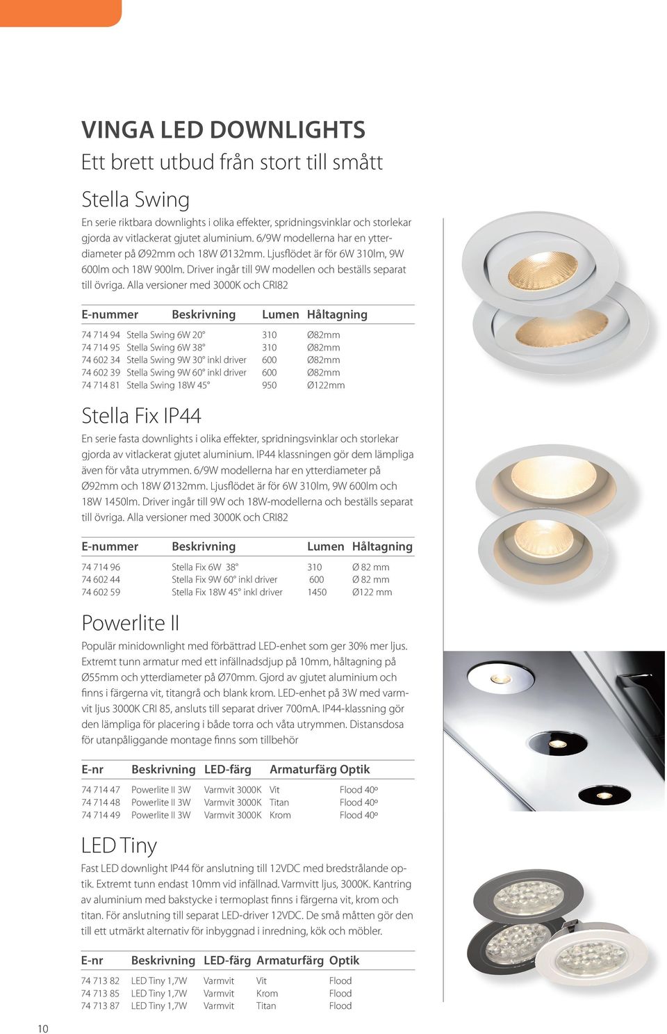 Alla versioner med 3000K och CRI82 E-nummer Beskrivning Lumen Håltagning 74 714 94 Stella Swing 6W 20 310 Ø82mm 74 714 95 Stella Swing 6W 38 310 Ø82mm 74 602 34 Stella Swing 9W 30 inkl driver 600