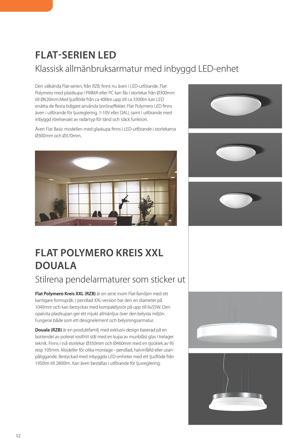 Flat Polymero LED finns även i utförande för ljusreglering, 1-10V eller DALI, samt i utförande med inbyggd rörelsevakt av radartyp för tänd och släck funktion.