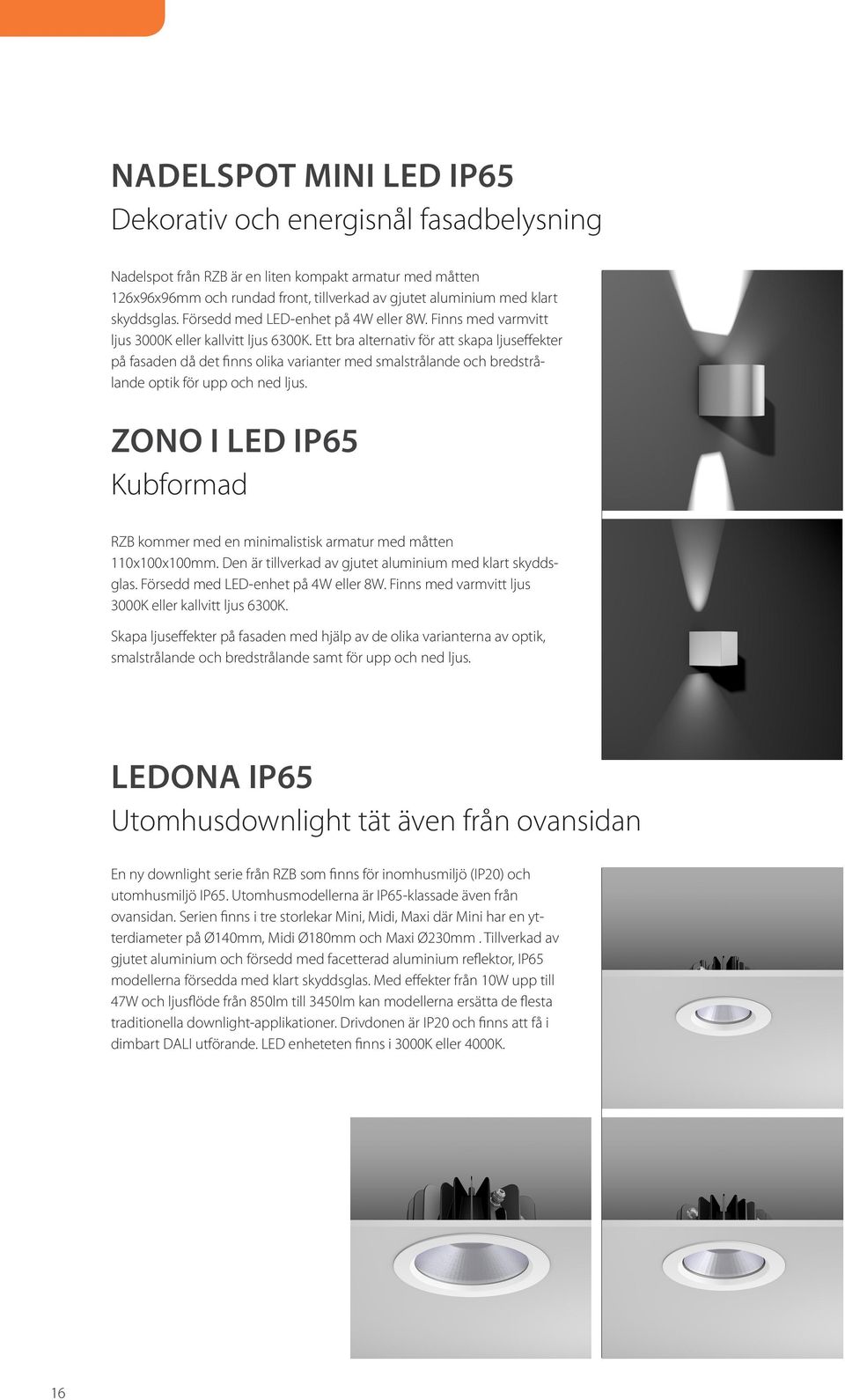 Ett bra alternativ för att skapa ljuseffekter på fasaden då det finns olika varianter med smalstrålande och bredstrålande optik för upp och ned ljus.