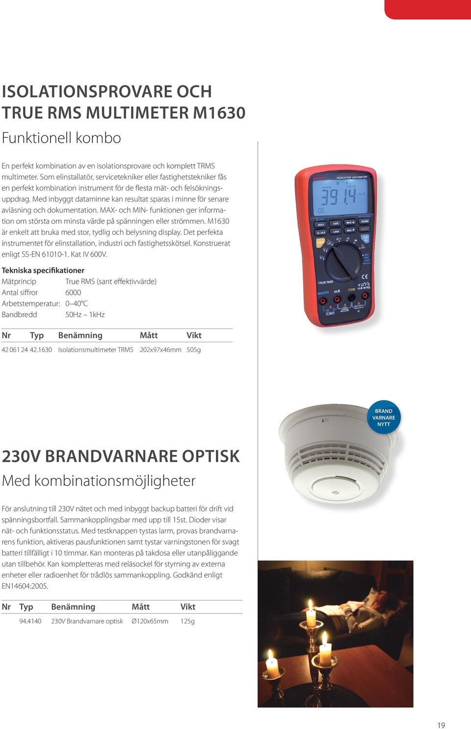 Med inbyggt dataminne kan resultat sparas i minne för senare avläsning och dokumentation. MAX- och MIN- funktionen ger information om största om minsta värde på spänningen eller strömmen.