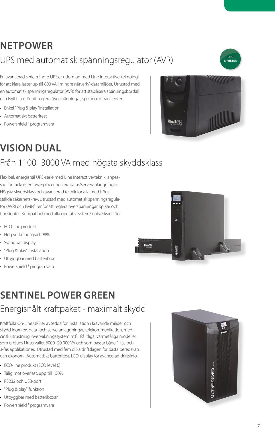 Enkel Plug & play installation Automatiskt batteritest Powershield 3 programvara Vision Dual Från 1100-3000 VA med högsta skyddsklass Flexibel, energisnål UPS-serie med Line Interactive-teknik,