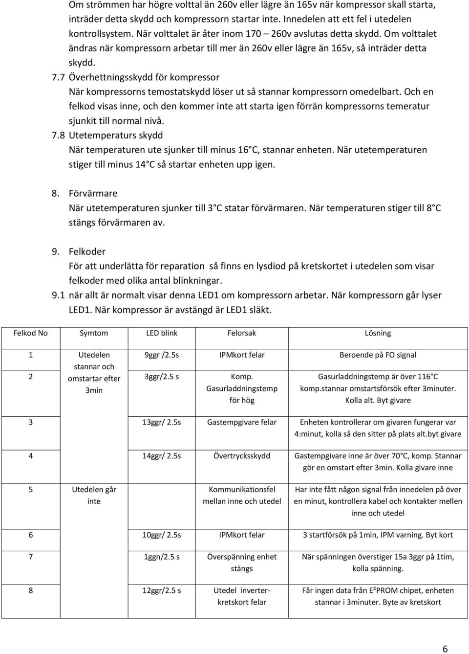 7 Överhettningsskydd för kompressor När kompressorns temostatskydd löser ut så stannar kompressorn omedelbart.