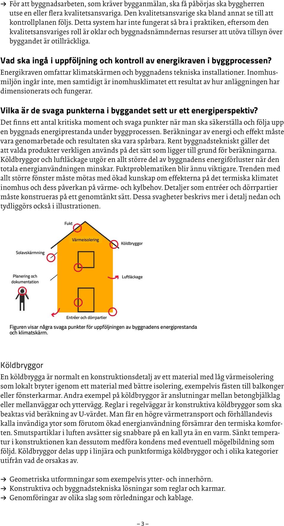 Vad ska ingå i uppföljning och kontroll av energikraven i byggprocessen? Energikraven omfattar klimatskärmen och byggnadens tekniska installationer.