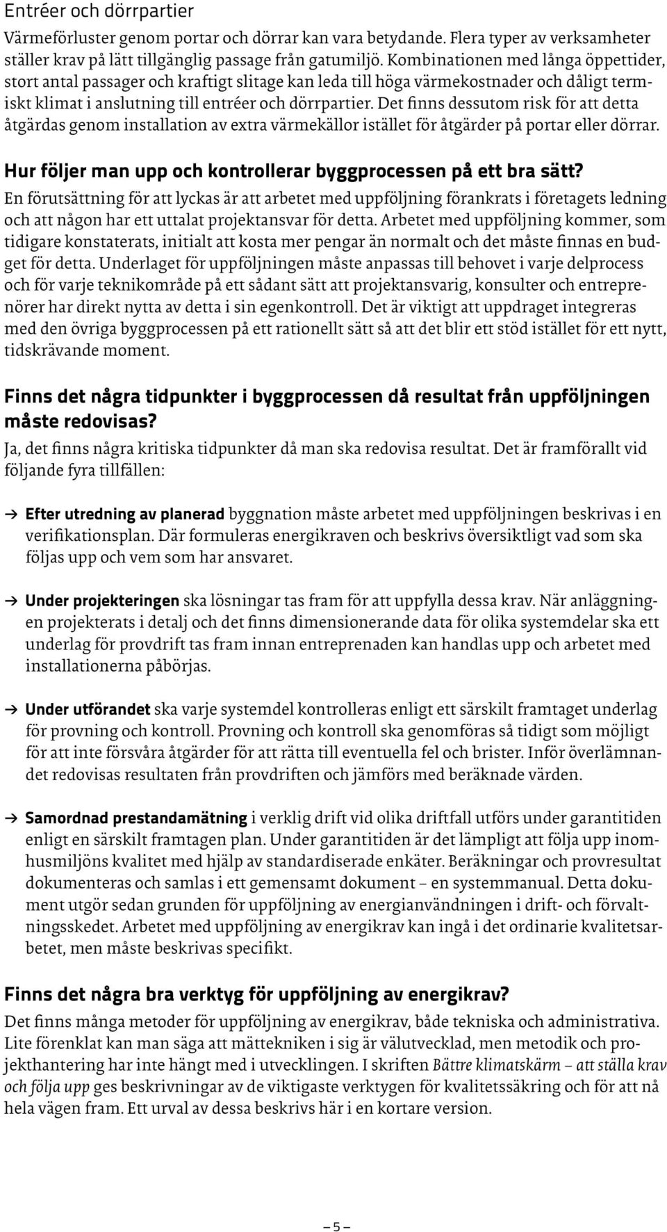 Det finns dessutom risk för att detta åtgärdas genom installation av extra värmekällor istället för åtgärder på portar eller dörrar. Hur följer man upp och kontrollerar byggprocessen på ett bra sätt?