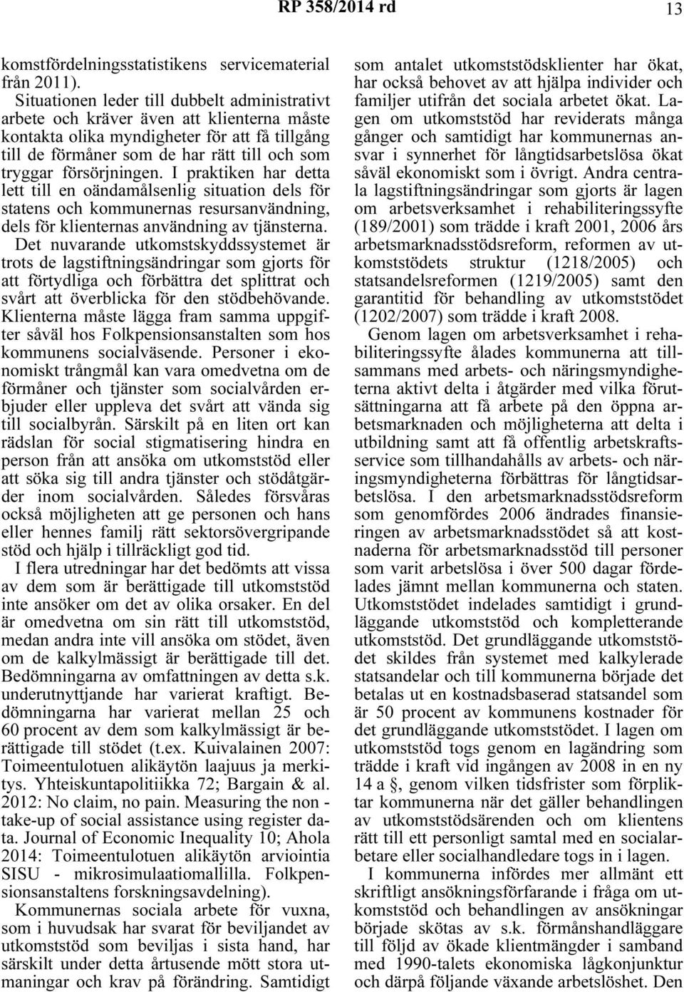 försörjningen. I praktiken har detta lett till en oändamålsenlig situation dels för statens och kommunernas resursanvändning, dels för klienternas användning av tjänsterna.