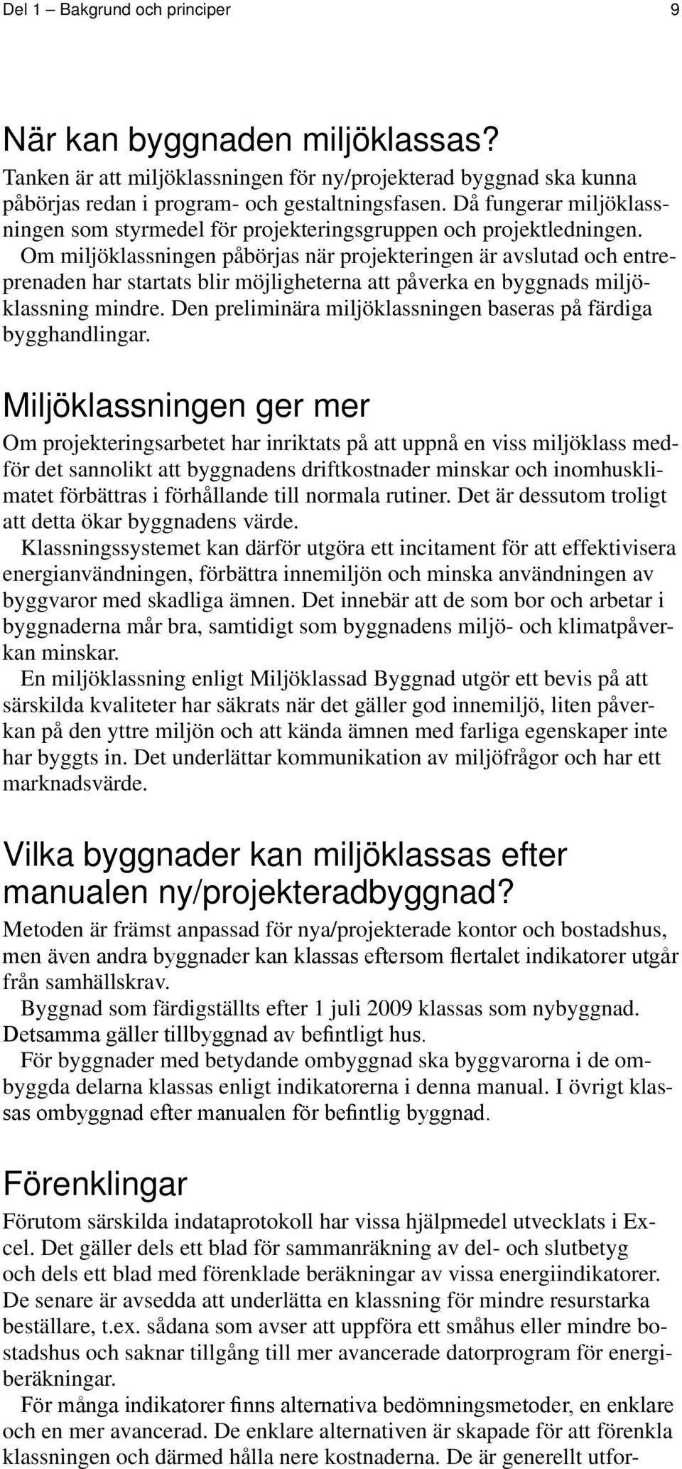 Om miljöklassningen påbörjas när projekteringen är avslutad och entreprenaden har startats blir möjligheterna att påverka en byggnads miljöklassning mindre.