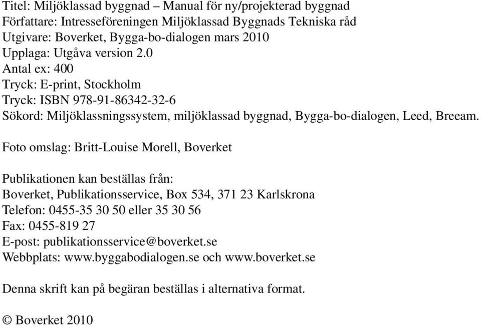 0 Antal ex: 400 Tryck: E-print, Stockholm Tryck: ISBN 978-91-86342-32-6 Sökord: Miljöklassningssystem, miljöklassad byggnad, Bygga-bo-dialogen, Leed, Breeam.