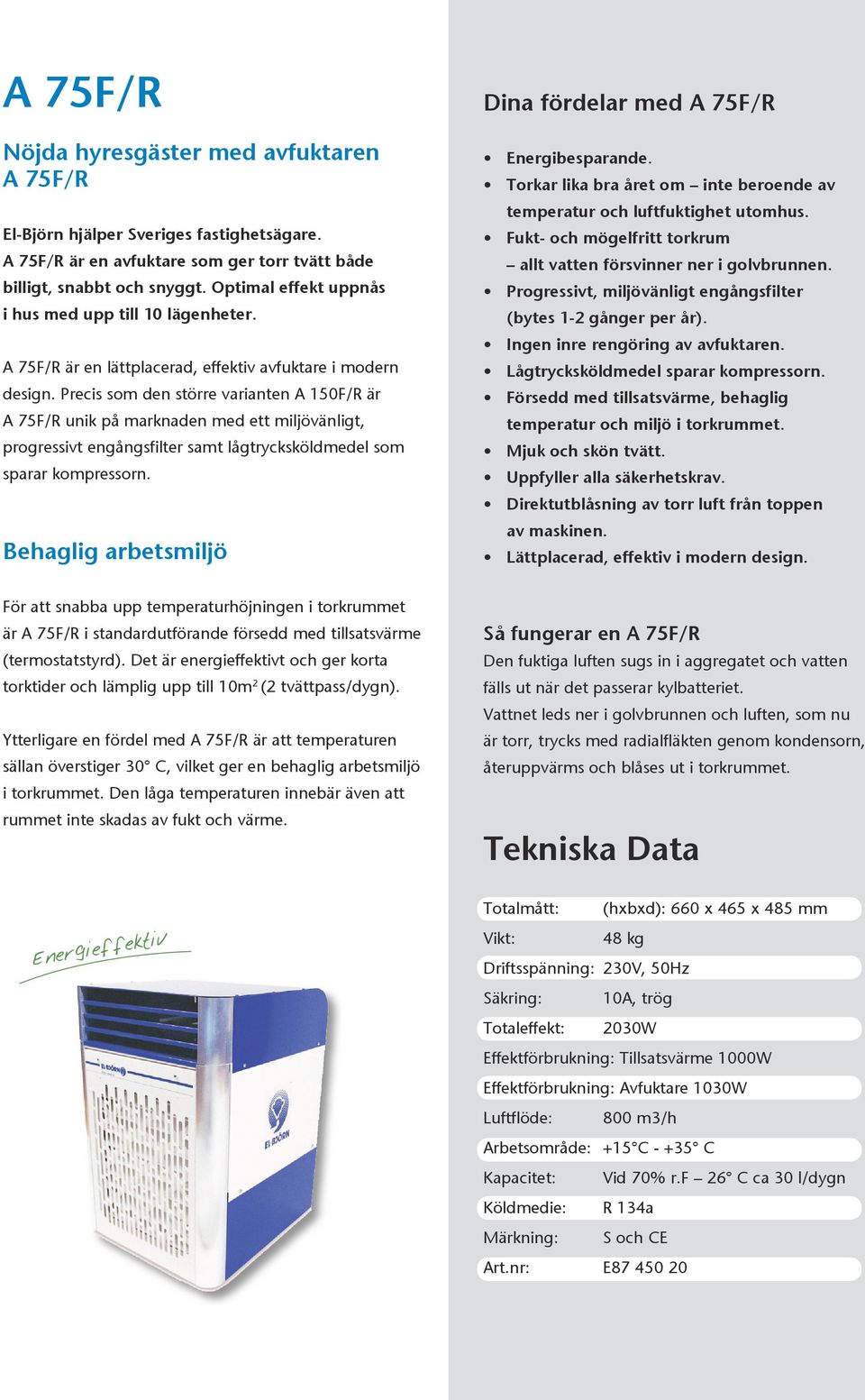 Precis som den större varianten A 150F/R är A 75F/R unik på marknaden med ett miljövänligt, progressivt engångsfilter samt lågtrycksköldmedel som sparar kompressorn.