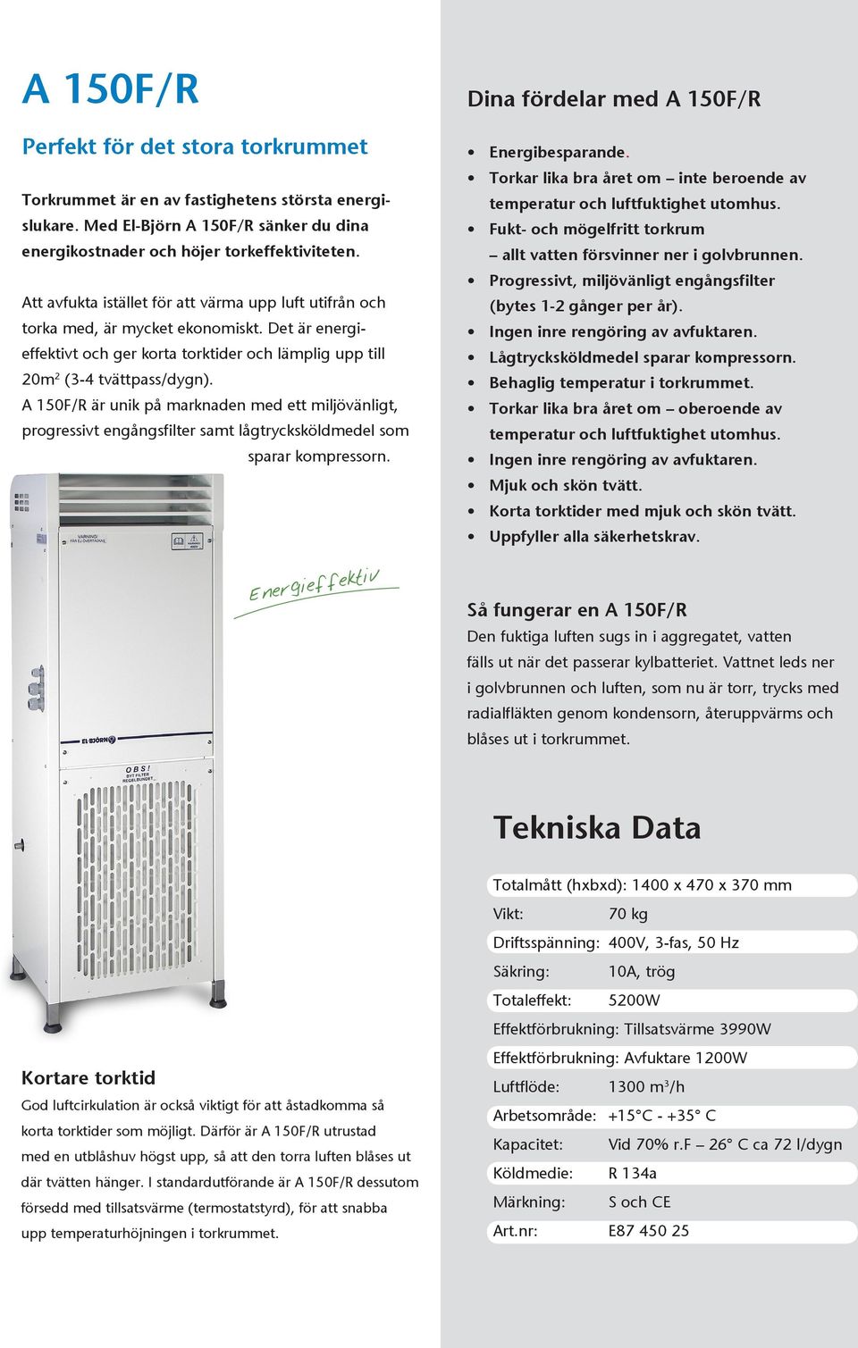 A 150F/R är unik på marknaden med ett miljövänligt, progressivt engångsfilter samt lågtrycksköldmedel som sparar kompressorn. Energieffektiv Dina fördelar med A 150F/R Energibesparande.