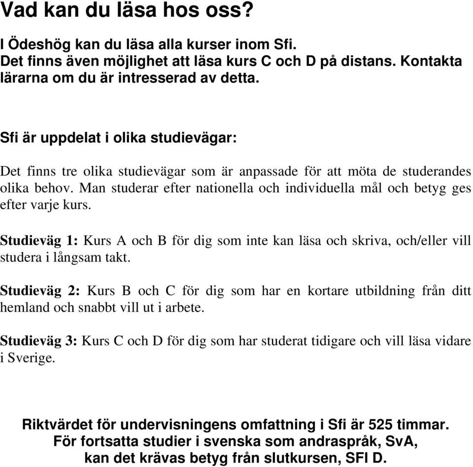 Man studerar efter nationella och individuella mål och betyg ges efter varje kurs. Studieväg 1: Kurs A och B för dig som inte kan läsa och skriva, och/eller vill studera i långsam takt.