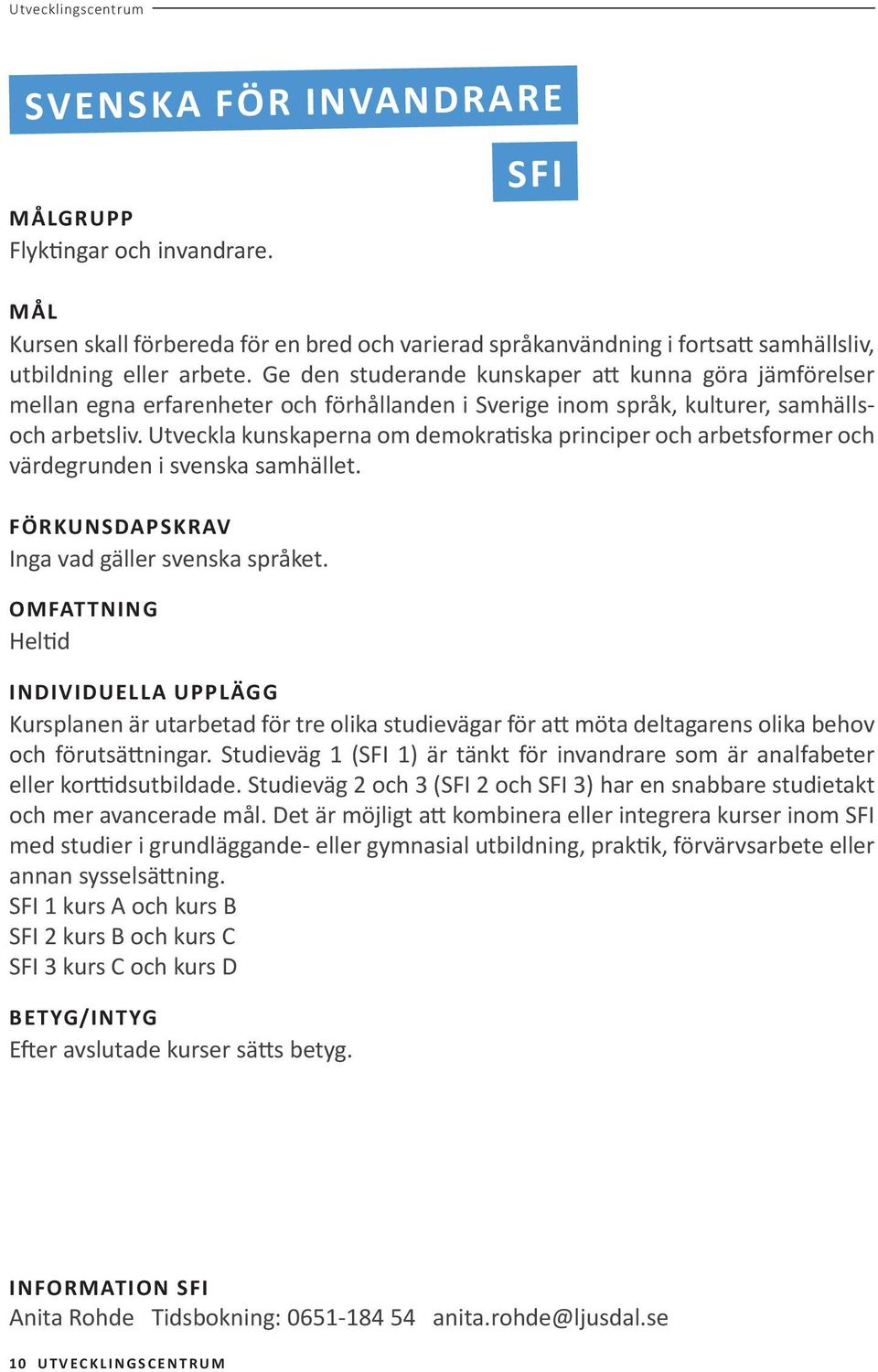 Utveckla kunskaperna om demokratiska principer och arbetsformer och värdegrunden i svenska samhället. FÖRKUNSDAPSKRAV Inga vad gäller svenska språket.