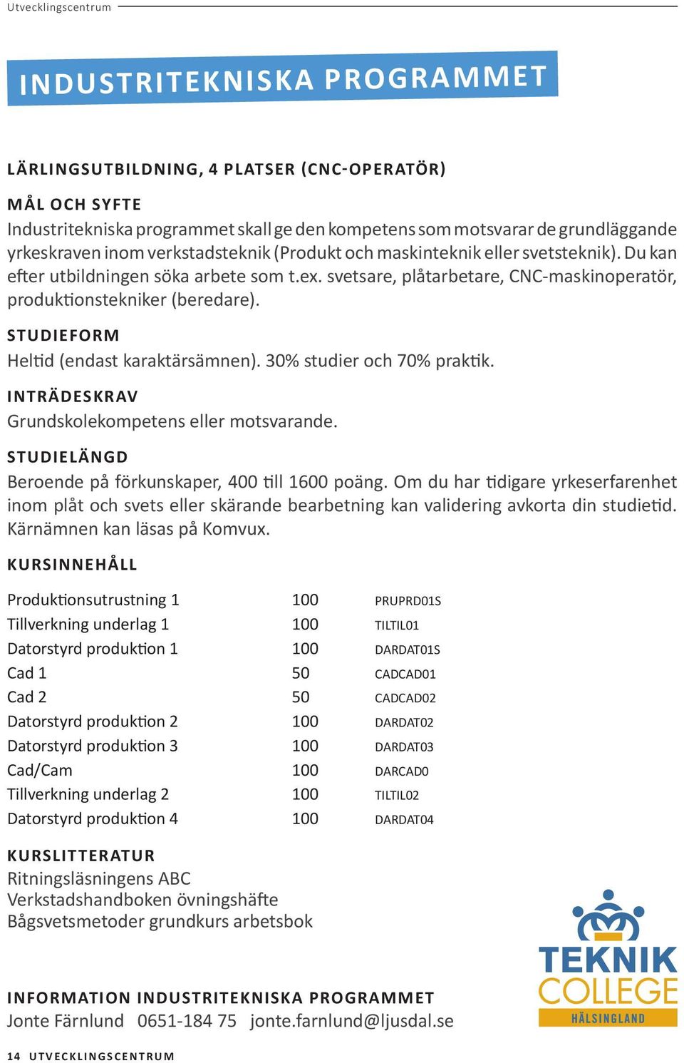 STUDIEFORM Heltid (endast karaktärsämnen). 30% studier och 70% praktik. INTRÄDESKRAV Grundskolekompetens eller motsvarande. STUDIELÄNGD Beroende på förkunskaper, 400 till 1600 poäng.