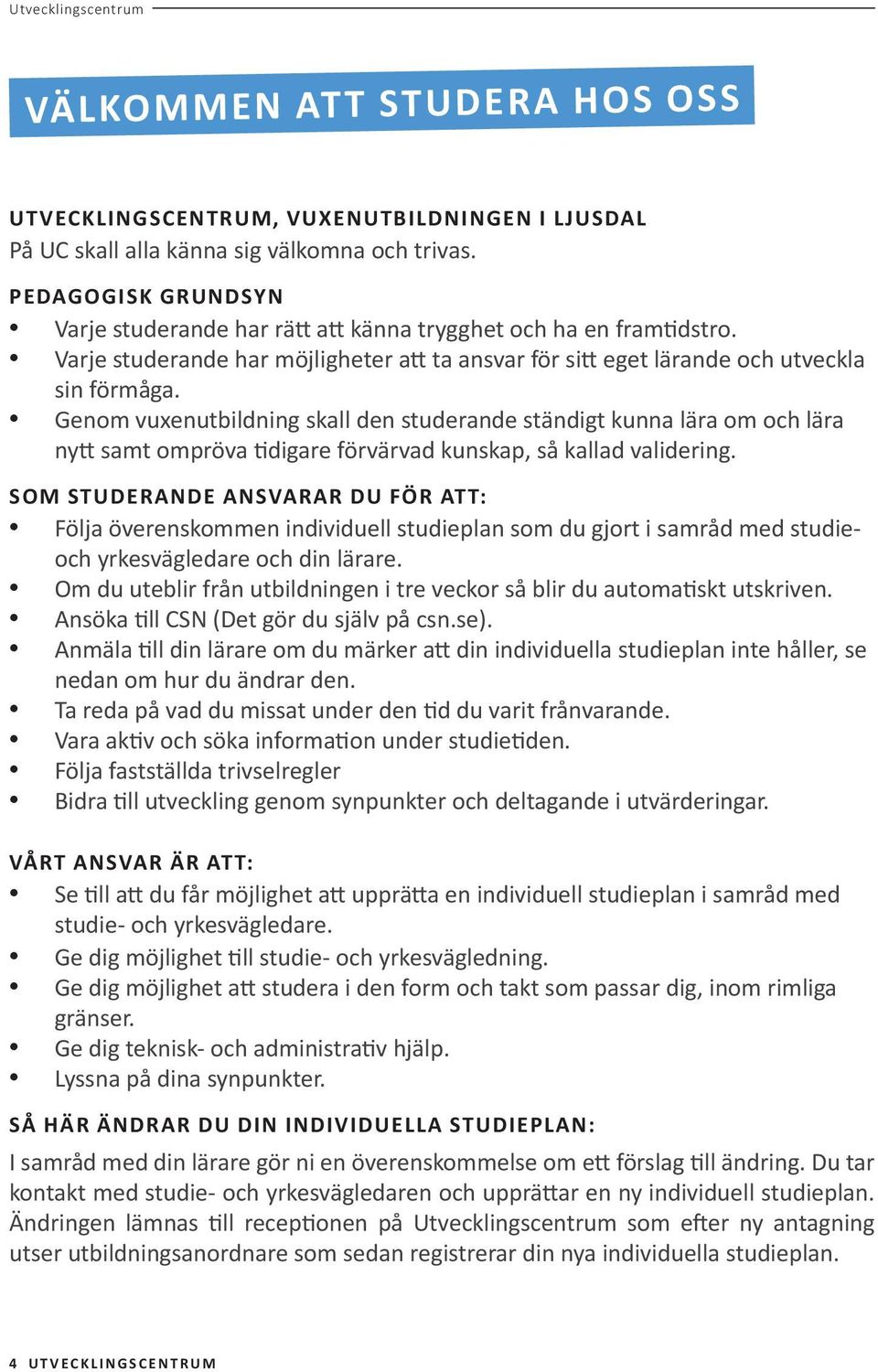 Genom vuxenutbildning skall den studerande ständigt kunna lära om och lära nytt samt ompröva tidigare förvärvad kunskap, så kallad validering.