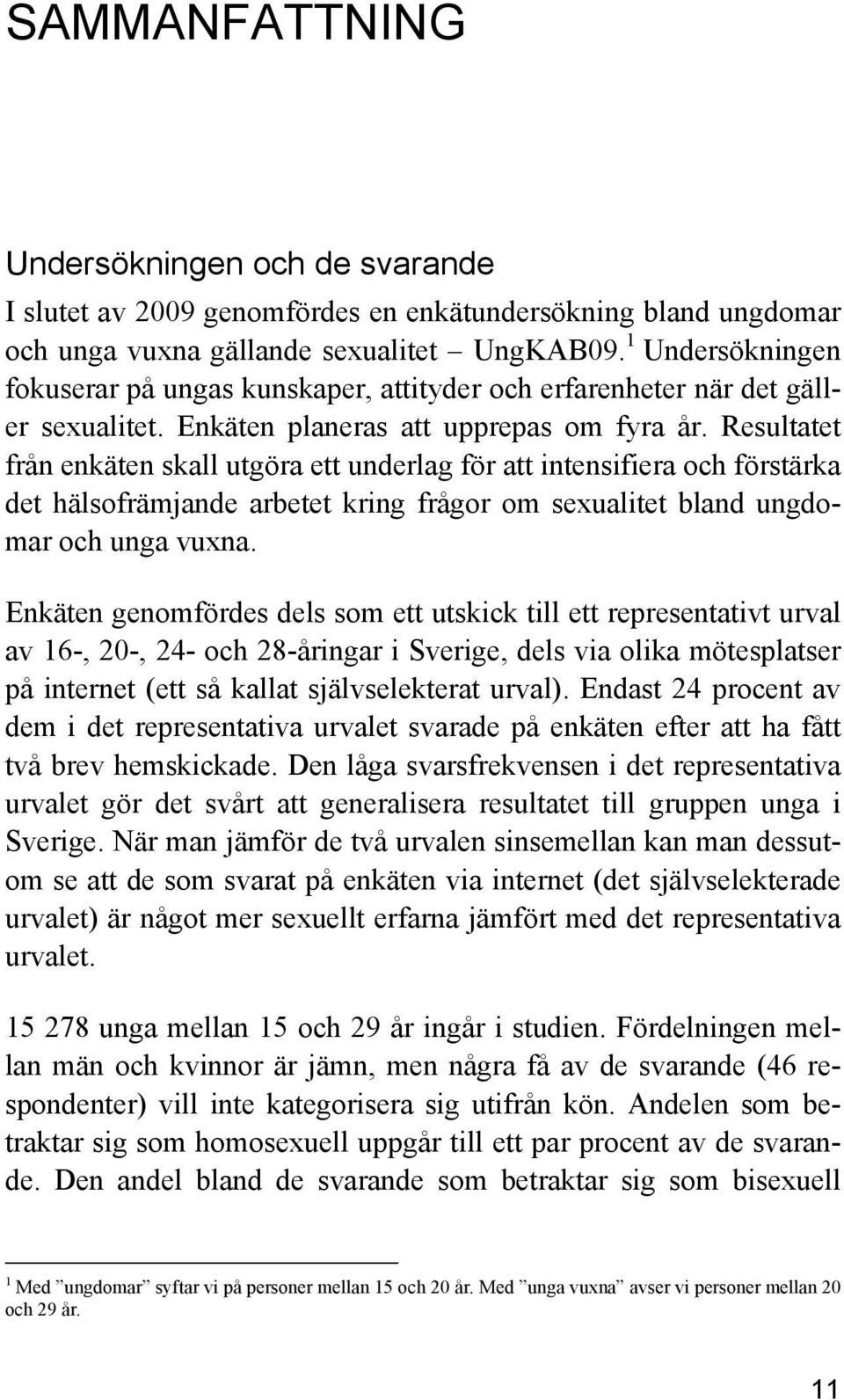 Resultatet från enkäten skall utgöra ett underlag för att intensifiera och förstärka det hälsofrämjande arbetet kring frågor om sexualitet bland ungdomar och unga vuxna.