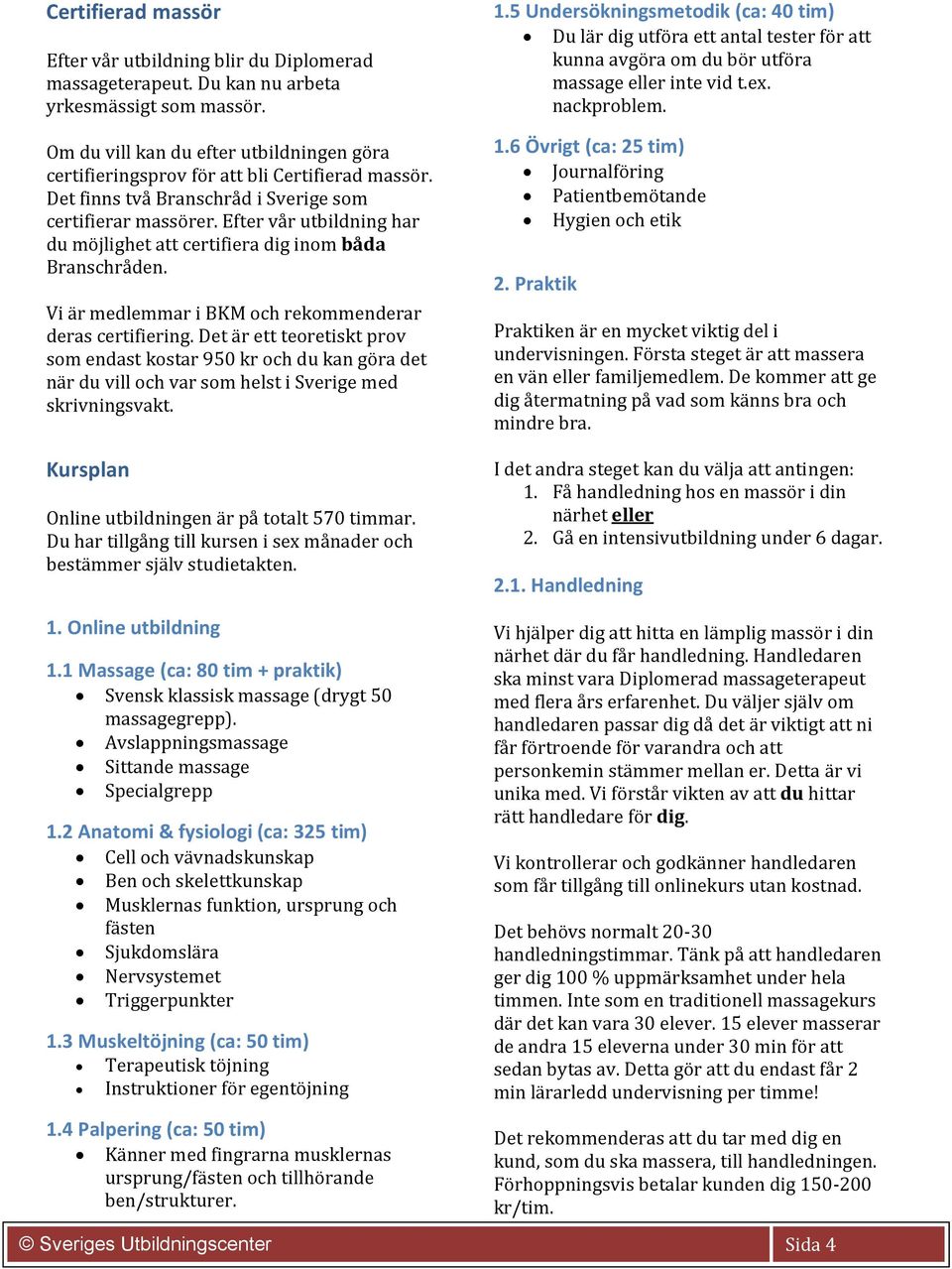 Efter vår utbildning har du möjlighet att certifiera dig inom båda Branschråden. Vi är medlemmar i BKM och rekommenderar deras certifiering.