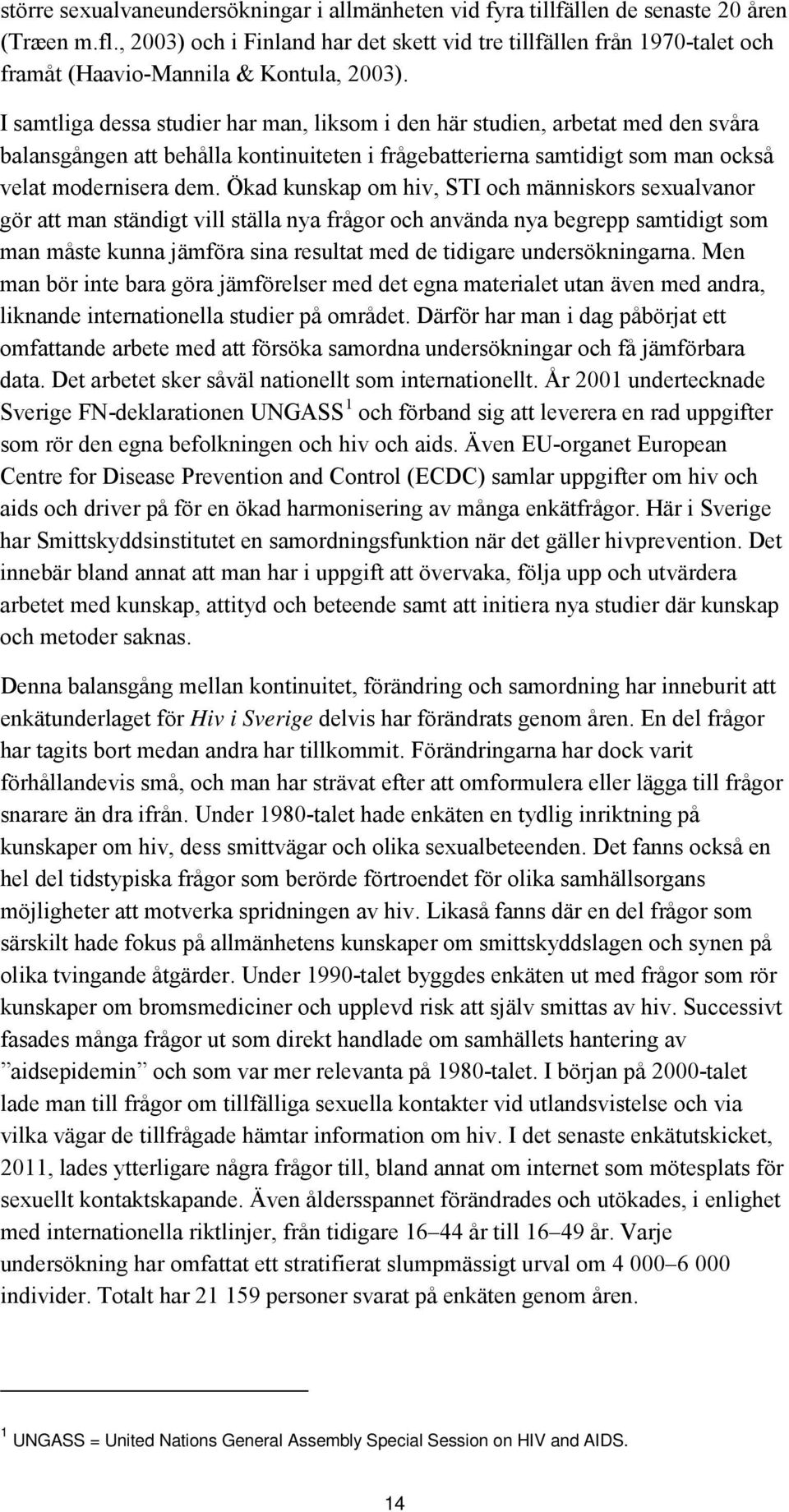 I samtliga dessa studier har man, liksom i den här studien, arbetat med den svåra balansgången att behålla kontinuiteten i frågebatterierna samtidigt som man också velat modernisera dem.