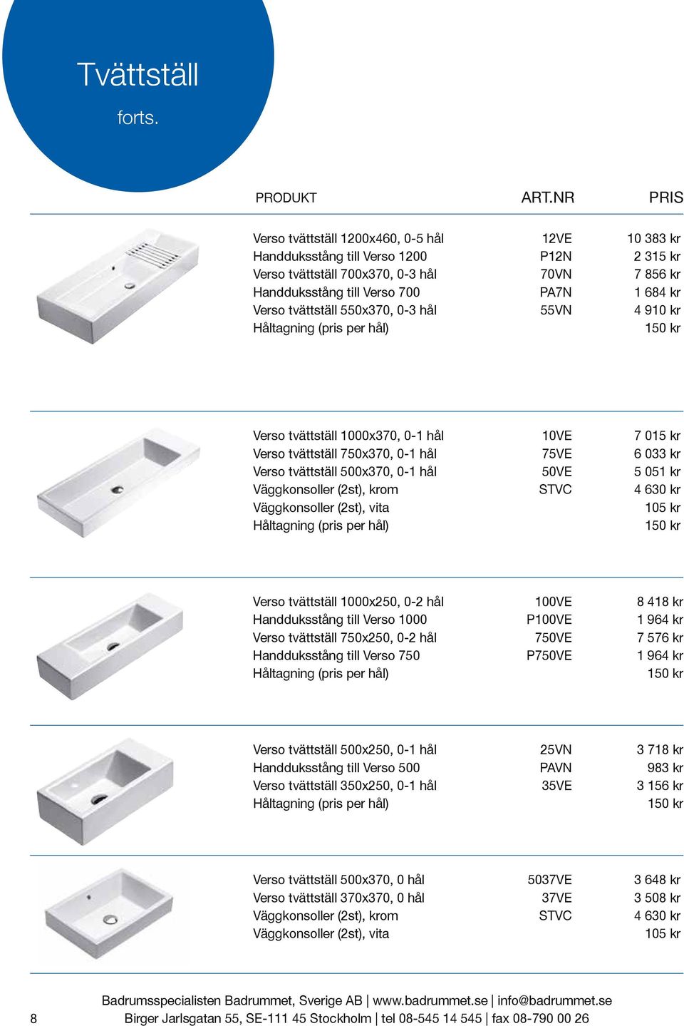 tvättställ 550x370, 0-3 hål 55VN 4 910 kr Verso tvättställ 1000x370, 0-1 hål 10VE 7 015 kr Verso tvättställ 750x370, 0-1 hål 75VE 6 033 kr Verso tvättställ 500x370, 0-1 hål 50VE 5 051 kr