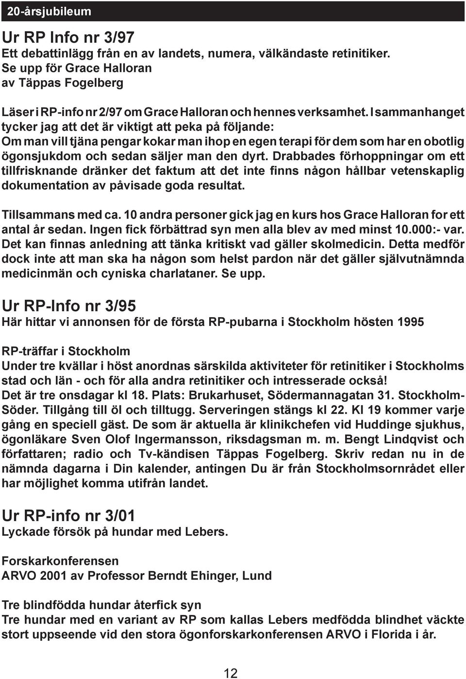 I sammanhanget tycker jag att det är viktigt att peka på följande: Om man vill tjäna pengar kokar man ihop en egen terapi för dem som har en obotlig ögonsjukdom och sedan säljer man den dyrt.