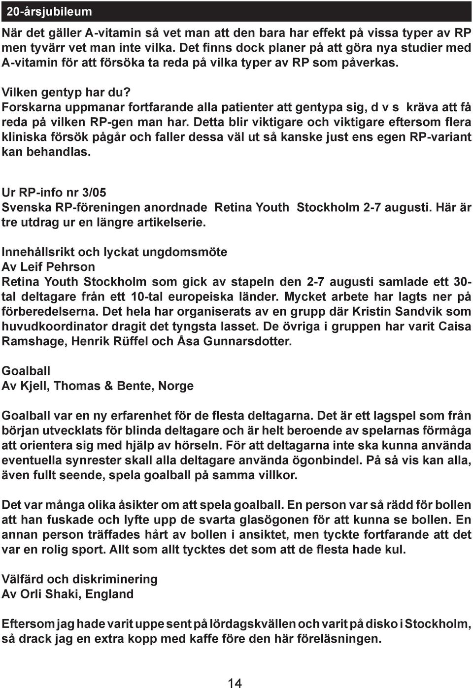Forskarna uppmanar fortfarande alla patienter att gentypa sig, d v s kräva att få reda på vilken RP-gen man har.