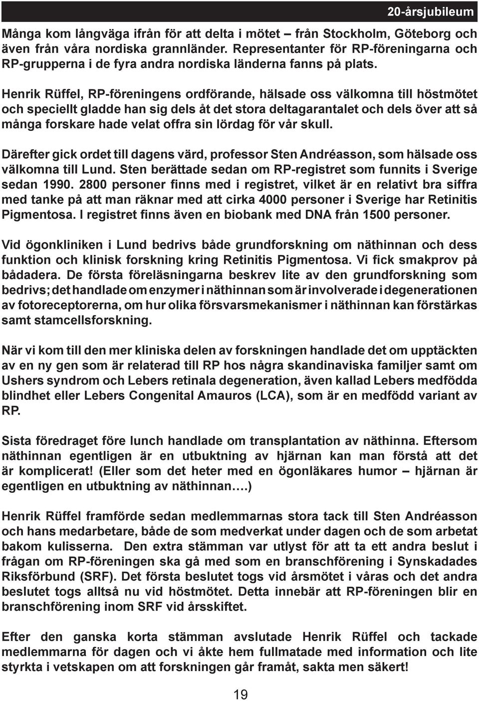 Henrik Rüffel, RP-föreningens ordförande, hälsade oss välkomna till höstmötet och speciellt gladde han sig dels åt det stora deltagarantalet och dels över att så många forskare hade velat offra sin