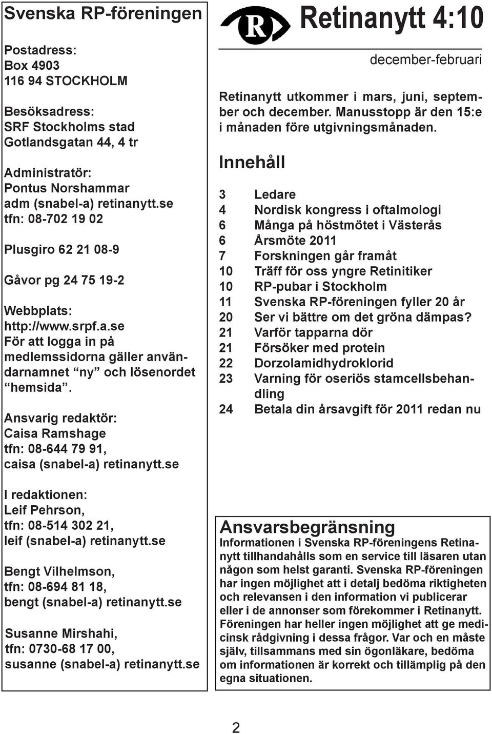 Ansvarig redaktör: Caisa Ramshage tfn: 08-644 79 91, caisa (snabel-a) retinanytt.se I redaktionen: Leif Pehrson, tfn: 08-514 302 21, leif (snabel-a) retinanytt.