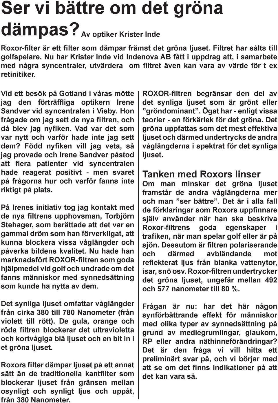 Vid ett besök på Gotland i våras mötte jag den förträffliga optikern Irene Sandver vid syncentralen i Visby. Hon frågade om jag sett de nya filtren, och då blev jag nyfiken.