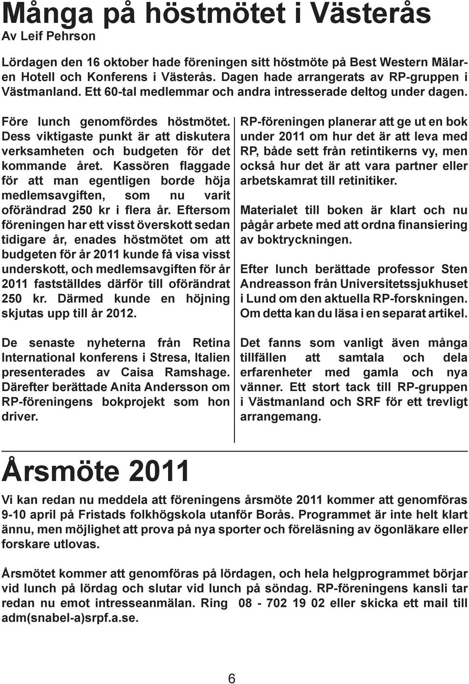 Dess viktigaste punkt är att diskutera verksamheten och budgeten för det kommande året. Kassören flaggade för att man egentligen borde höja medlemsavgiften, som nu varit oförändrad 250 kr i flera år.