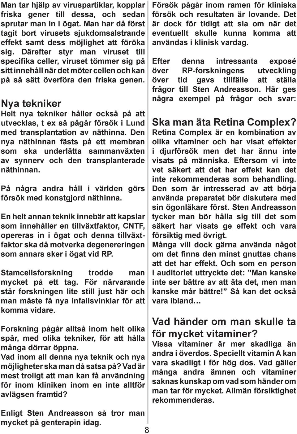Nya tekniker Helt nya tekniker håller också på att utvecklas, t ex så pågår försök i Lund med transplantation av näthinna.