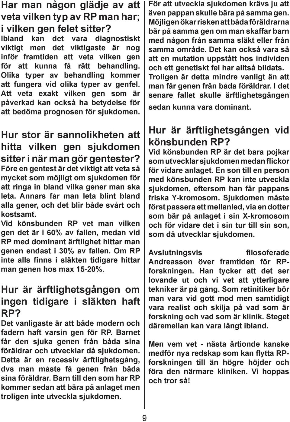 Olika typer av behandling kommer att fungera vid olika typer av genfel. Att veta exakt vilken gen som är påverkad kan också ha betydelse för att bedöma prognosen för sjukdomen.