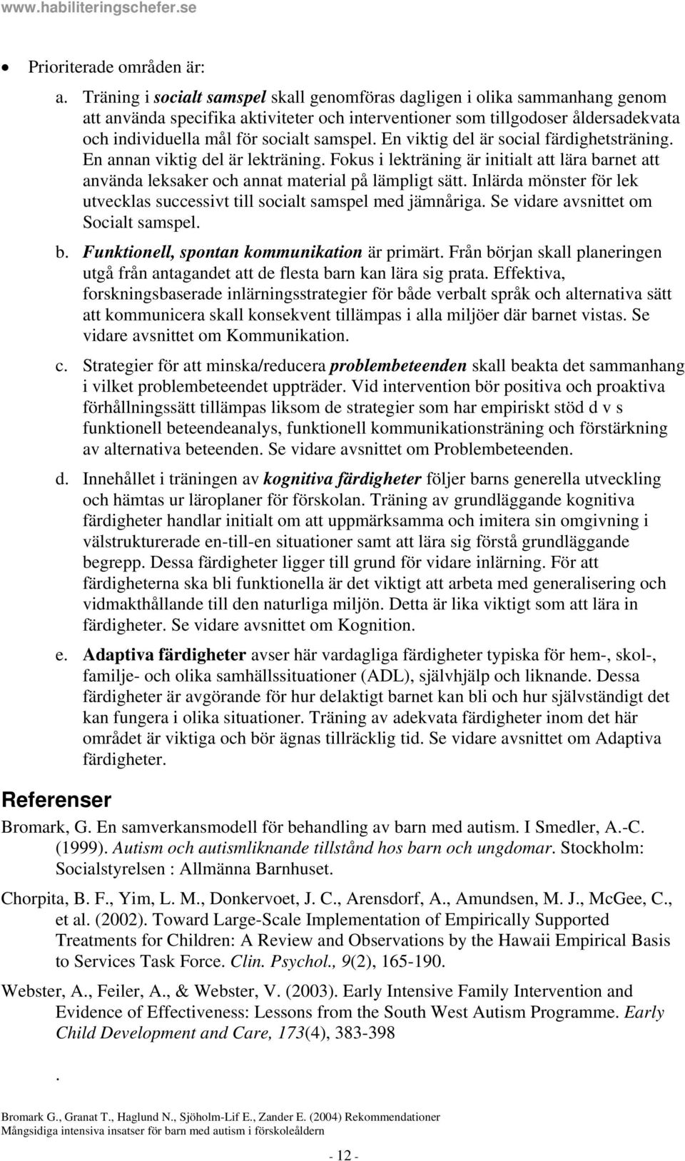 samspel. En viktig del är social färdighetsträning. En annan viktig del är lekträning. Fokus i lekträning är initialt att lära barnet att använda leksaker och annat material på lämpligt sätt.