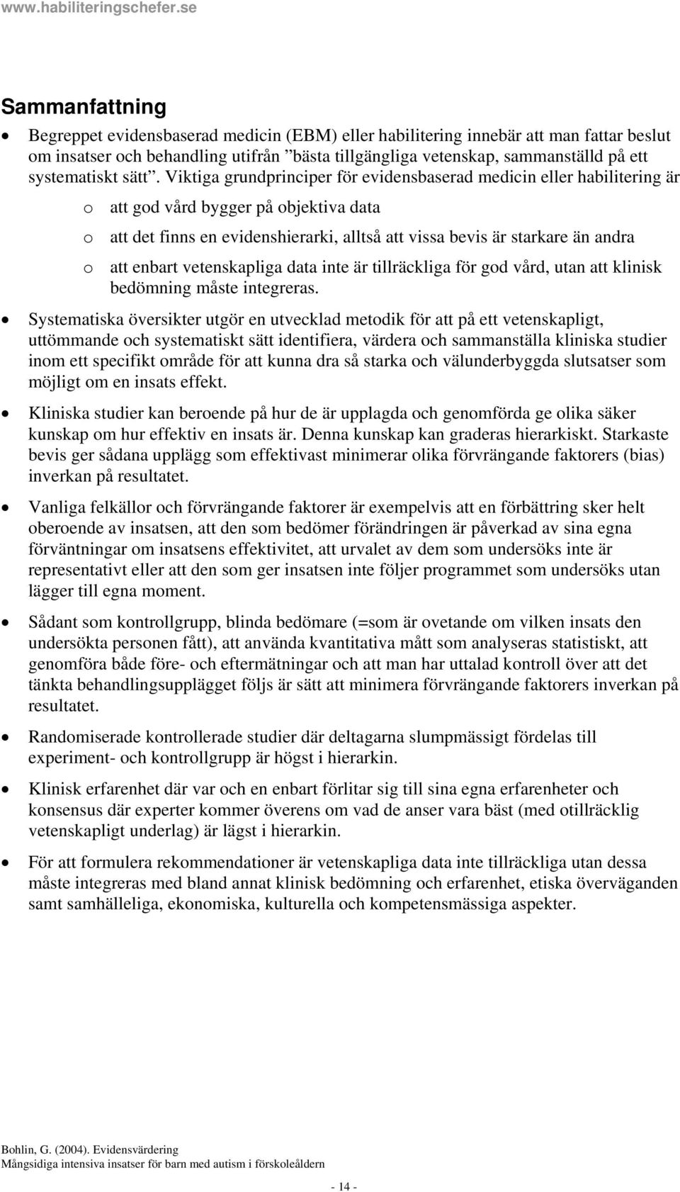 Viktiga grundprinciper för evidensbaserad medicin eller habilitering är o att god vård bygger på objektiva data o att det finns en evidenshierarki, alltså att vissa bevis är starkare än andra o att