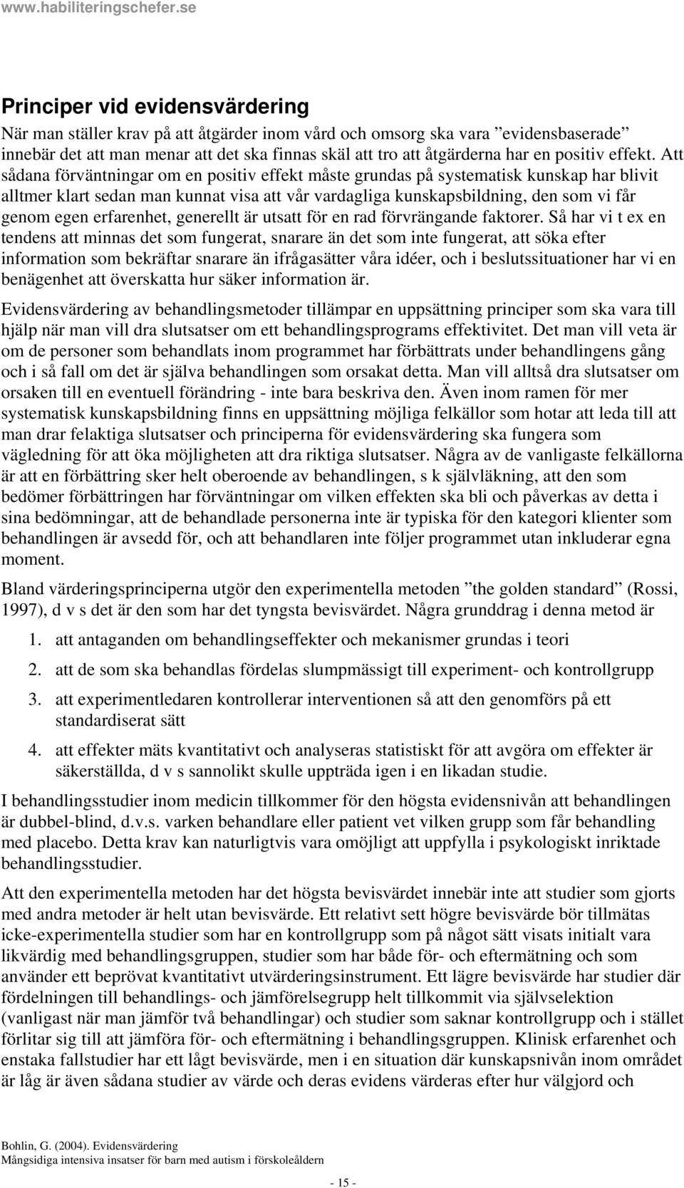 Att sådana förväntningar om en positiv effekt måste grundas på systematisk kunskap har blivit alltmer klart sedan man kunnat visa att vår vardagliga kunskapsbildning, den som vi får genom egen