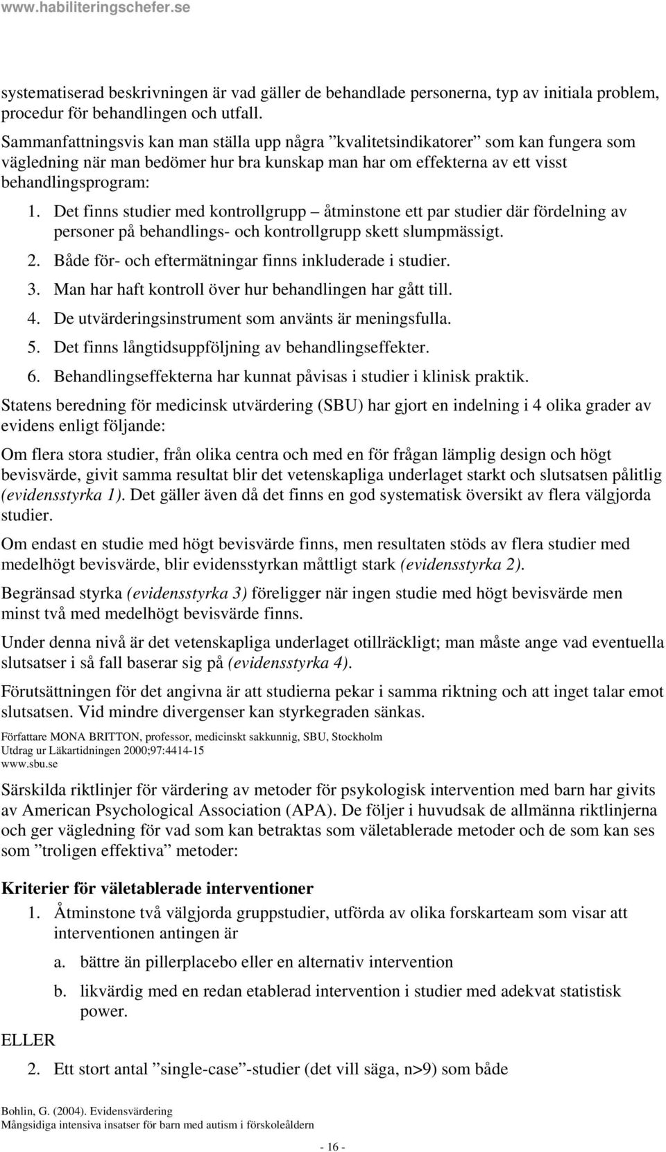 Det finns studier med kontrollgrupp åtminstone ett par studier där fördelning av personer på behandlings- och kontrollgrupp skett slumpmässigt. 2.