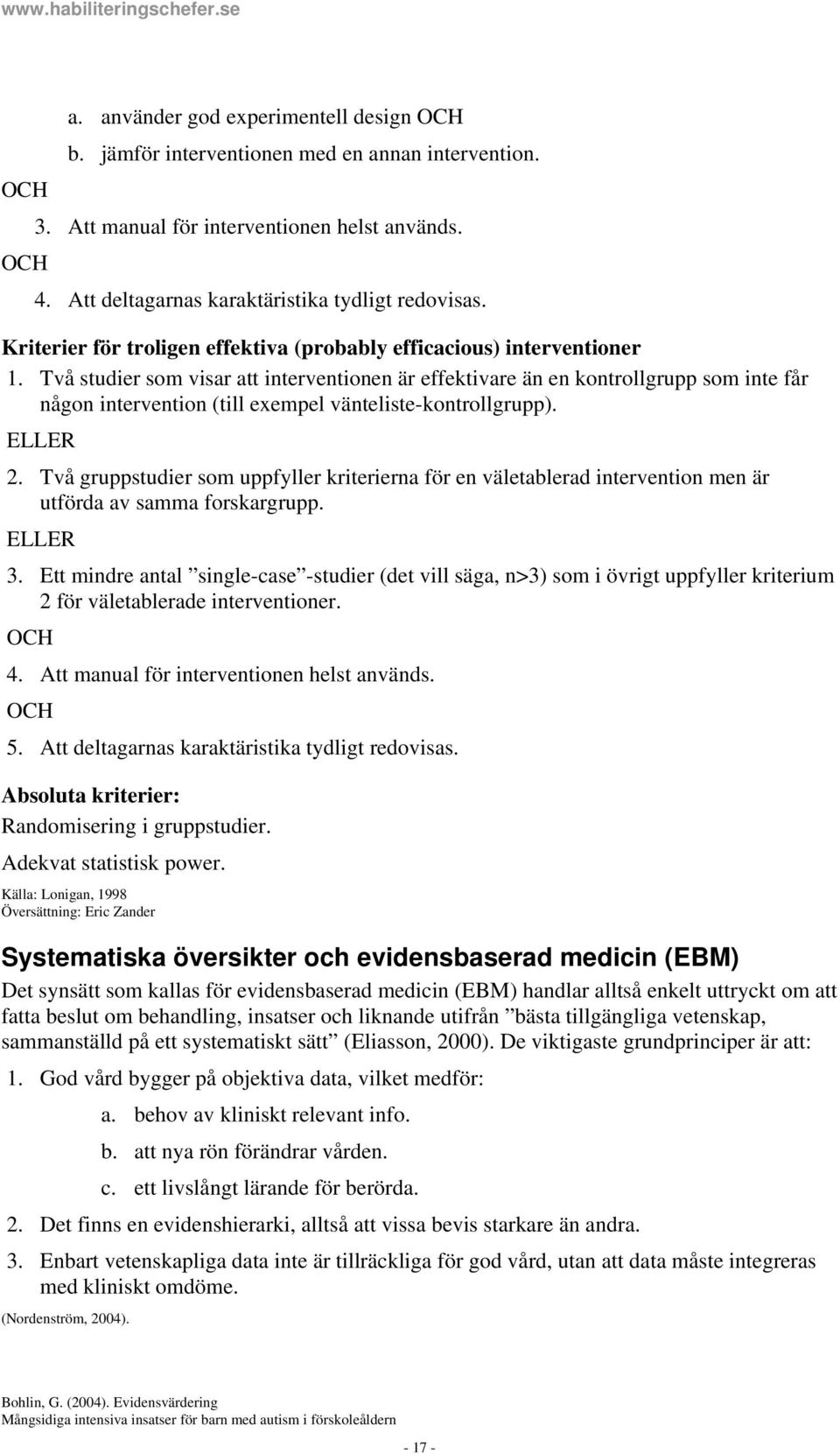 Två studier som visar att interventionen är effektivare än en kontrollgrupp som inte får någon intervention (till exempel vänteliste-kontrollgrupp). ELLER 2.