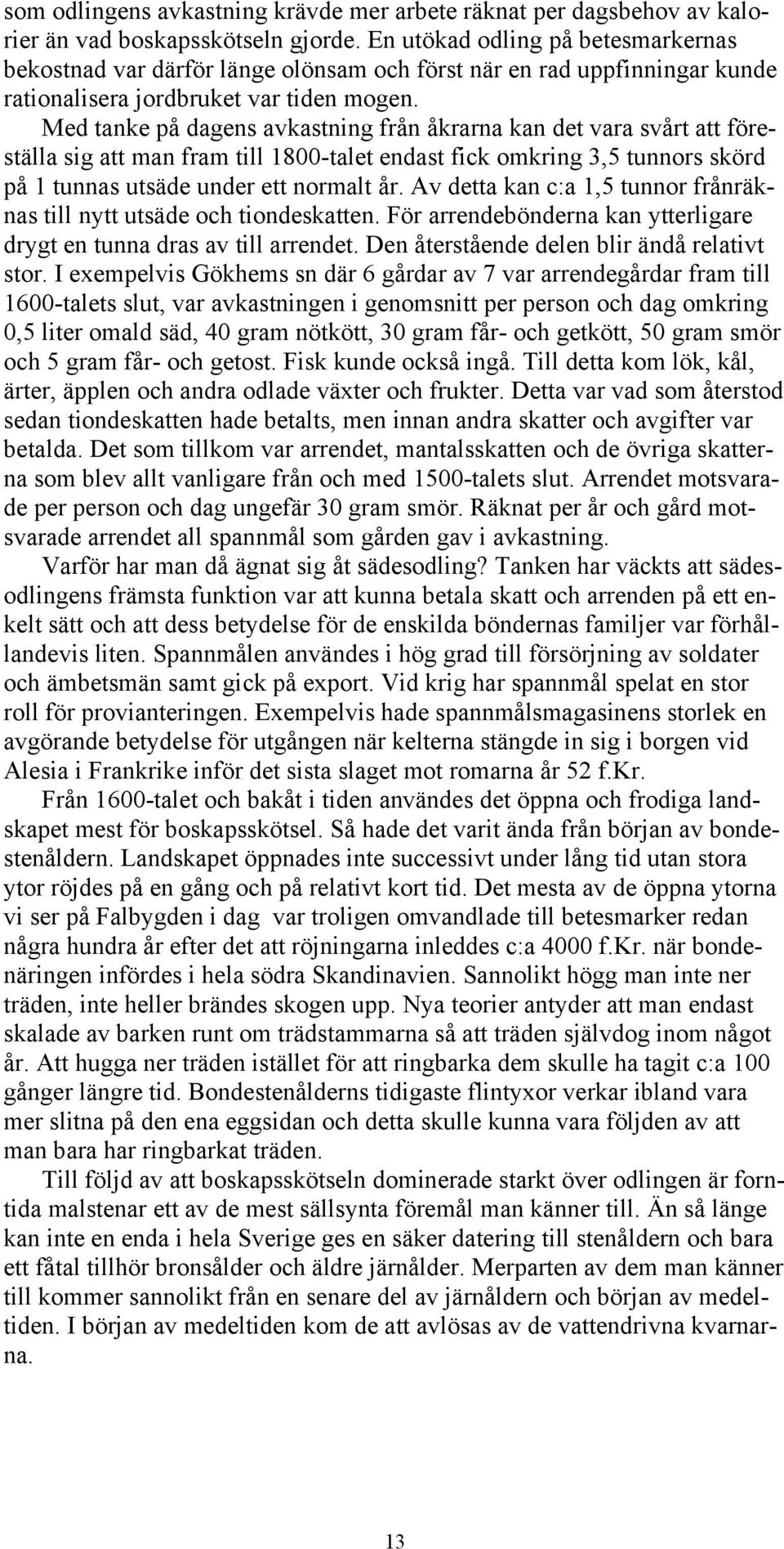Med tanke på dagens avkastning från åkrarna kan det vara svårt att föreställa sig att man fram till 1800-talet endast fick omkring 3,5 tunnors skörd på 1 tunnas utsäde under ett normalt år.
