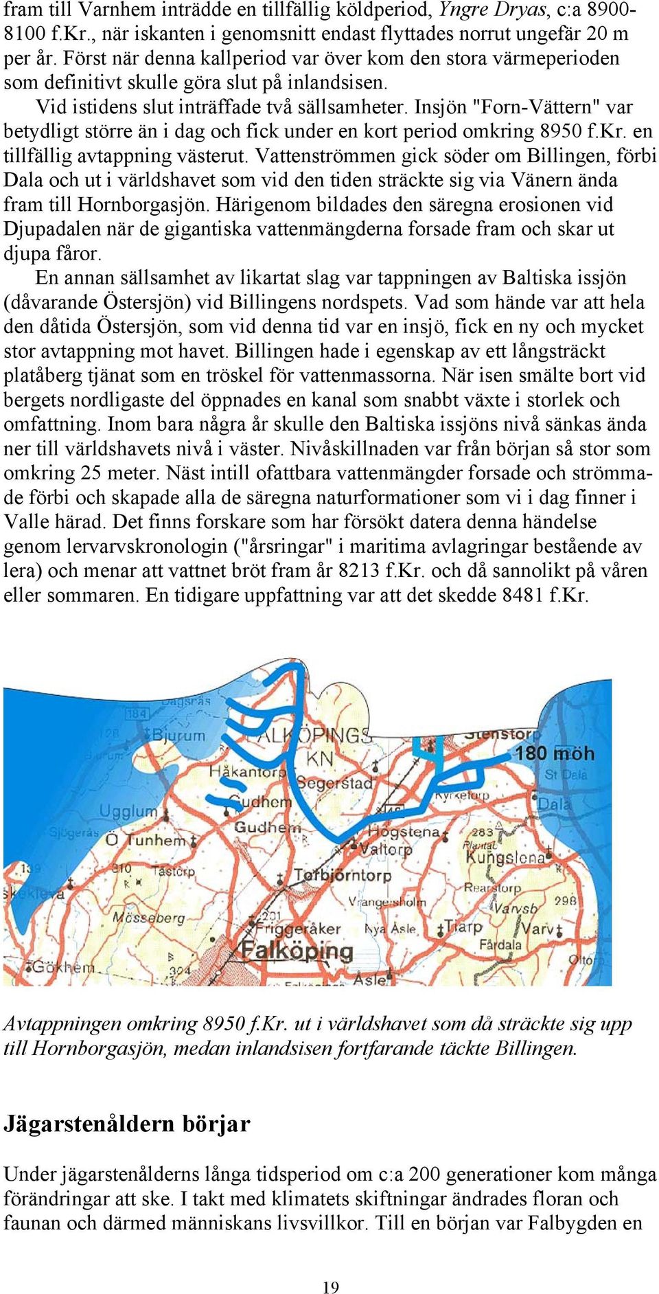 Insjön "Forn-Vättern" var betydligt större än i dag och fick under en kort period omkring 8950 f.kr. en tillfällig avtappning västerut.