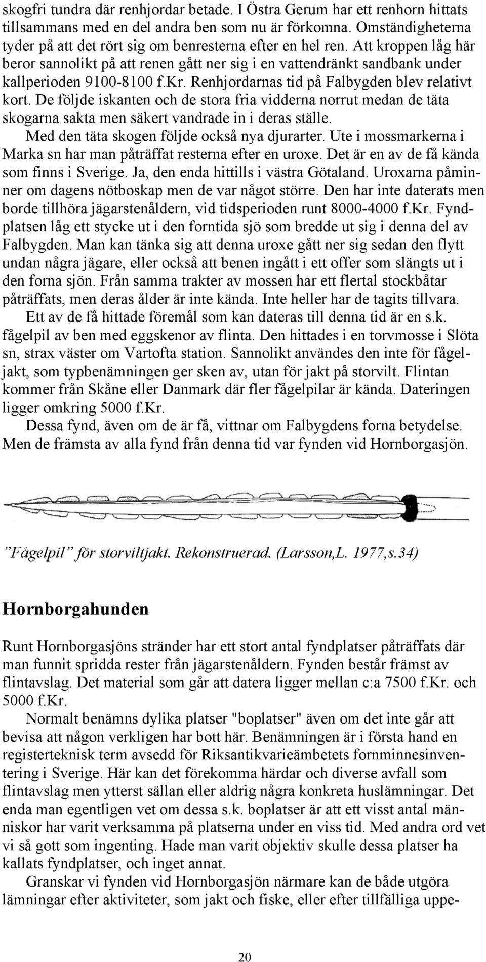 De följde iskanten och de stora fria vidderna norrut medan de täta skogarna sakta men säkert vandrade in i deras ställe. Med den täta skogen följde också nya djurarter.