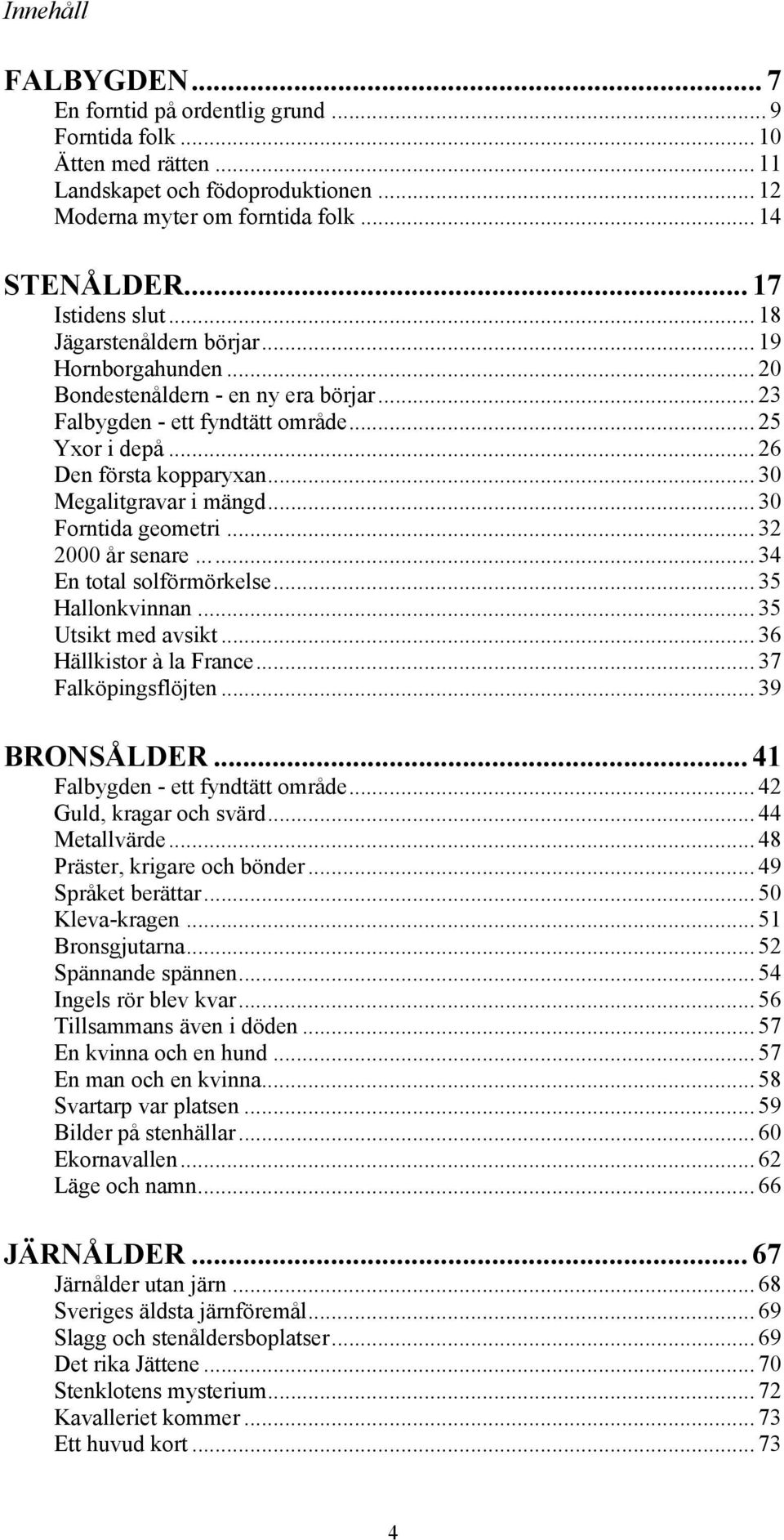 .. 30 Megalitgravar i mängd... 30 Forntida geometri... 32 2000 år senare... 34 En total solförmörkelse... 35 Hallonkvinnan... 35 Utsikt med avsikt... 36 Hällkistor à la France... 37 Falköpingsflöjten.