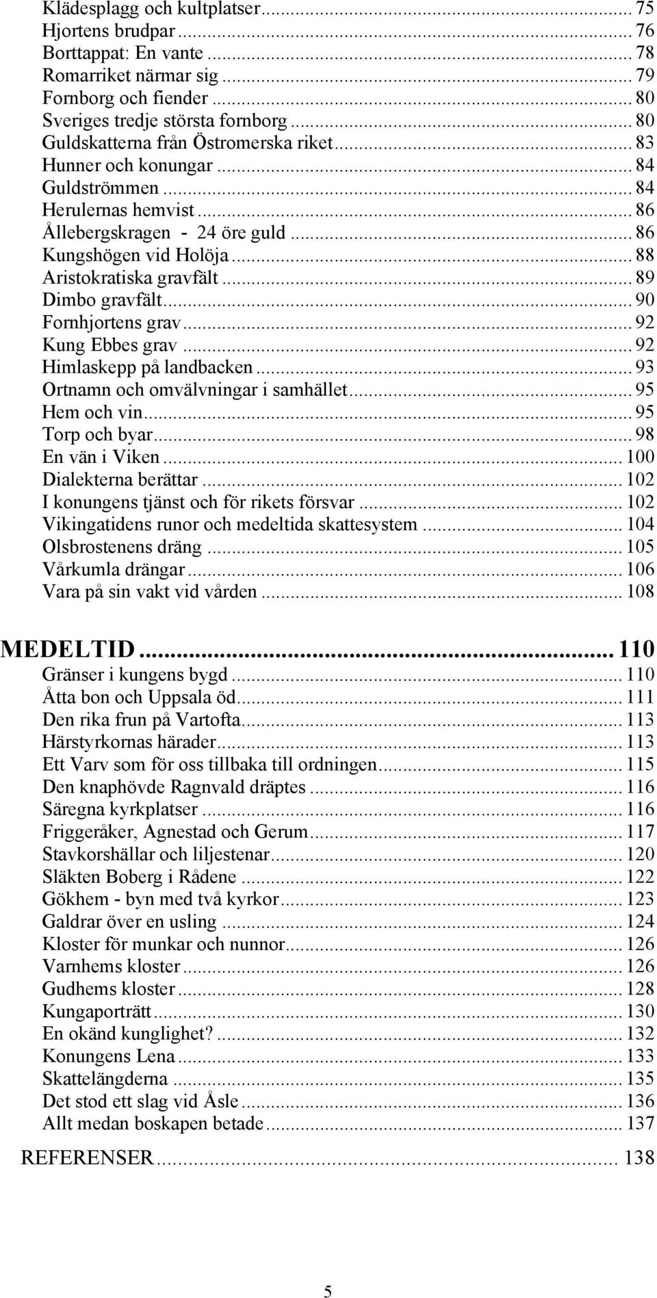 .. 88 Aristokratiska gravfält... 89 Dimbo gravfält... 90 Fornhjortens grav... 92 Kung Ebbes grav... 92 Himlaskepp på landbacken... 93 Ortnamn och omvälvningar i samhället... 95 Hem och vin.