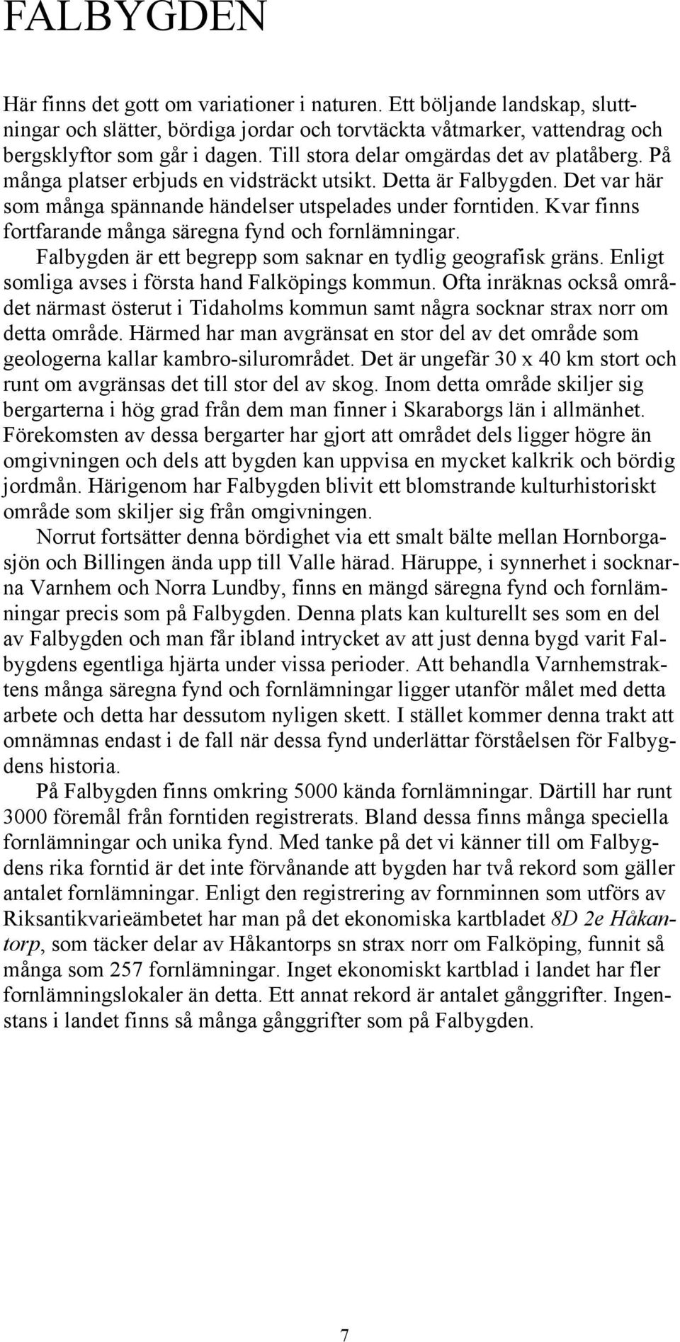 Kvar finns fortfarande många säregna fynd och fornlämningar. Falbygden är ett begrepp som saknar en tydlig geografisk gräns. Enligt somliga avses i första hand Falköpings kommun.