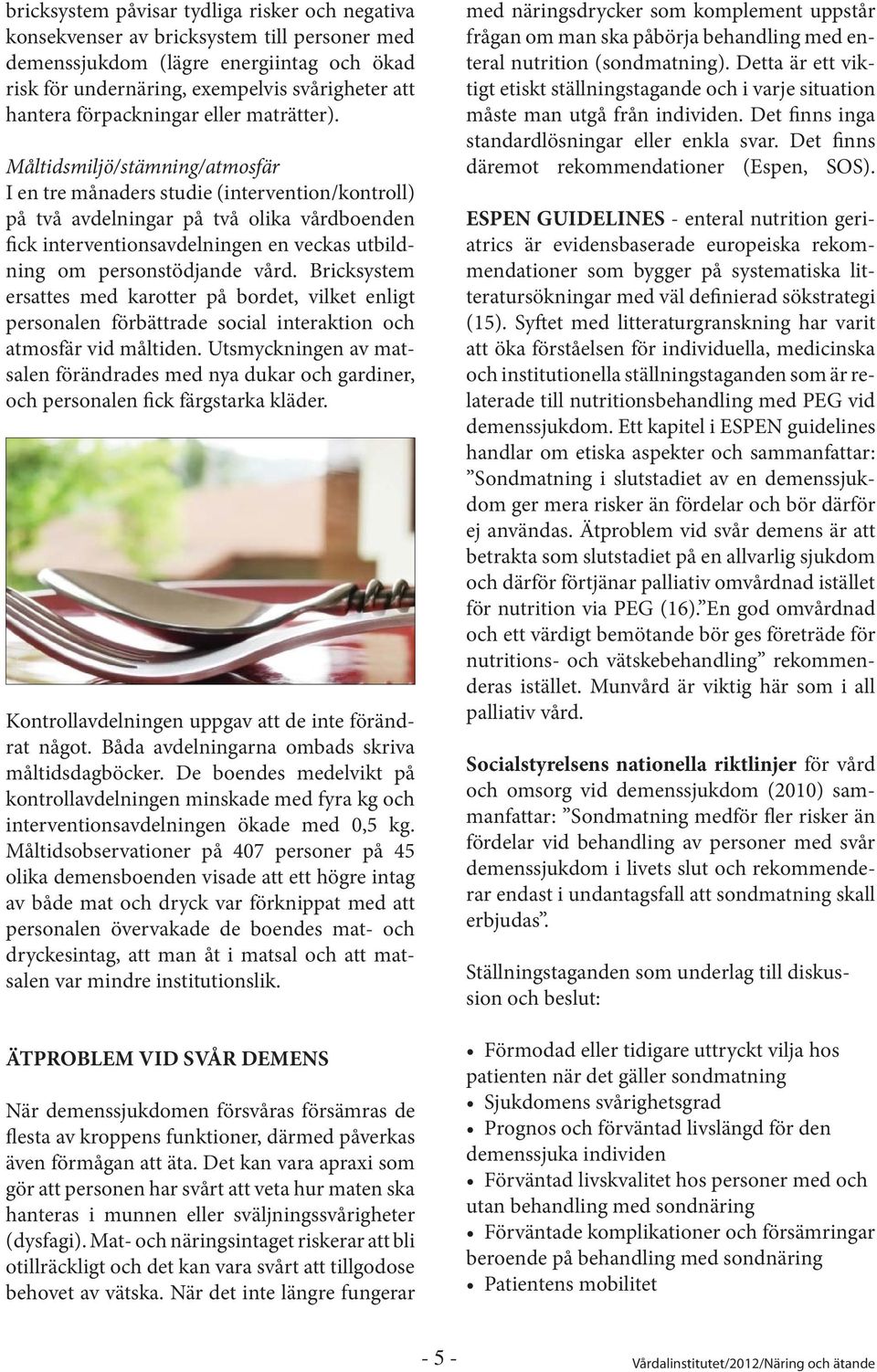 Måltidsmiljö/stämning/atmosfär I en tre månaders studie (intervention/kontroll) på två avdelningar på två olika vårdboenden fick interventionsavdelningen en veckas utbildning om personstödjande vård.