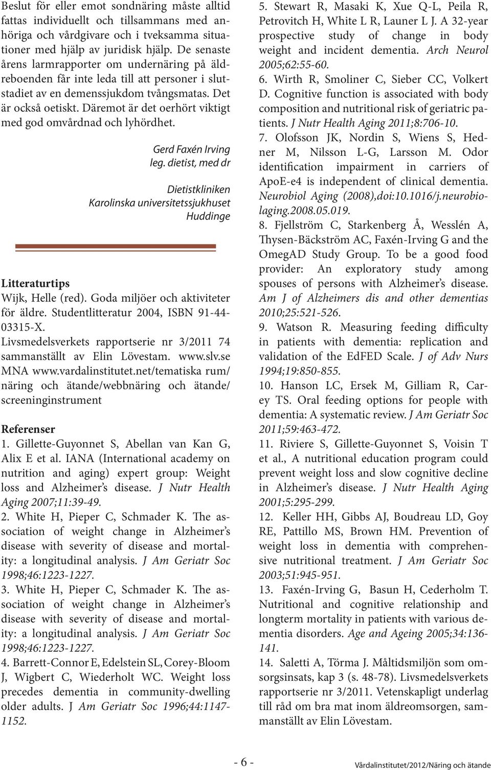 Däremot är det oerhört viktigt med god omvårdnad och lyhördhet. Gerd Faxén Irving leg. dietist, med dr Dietistkliniken Karolinska universitetssjukhuset Huddinge Litteraturtips Wijk, Helle (red).