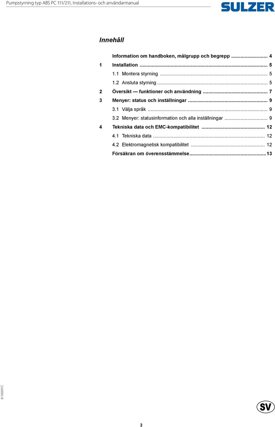 .. 7 3 Menyer: status och inställningar... 9 3.1 Välja språk... 9 3.2 Menyer: statusinformation och alla inställningar.