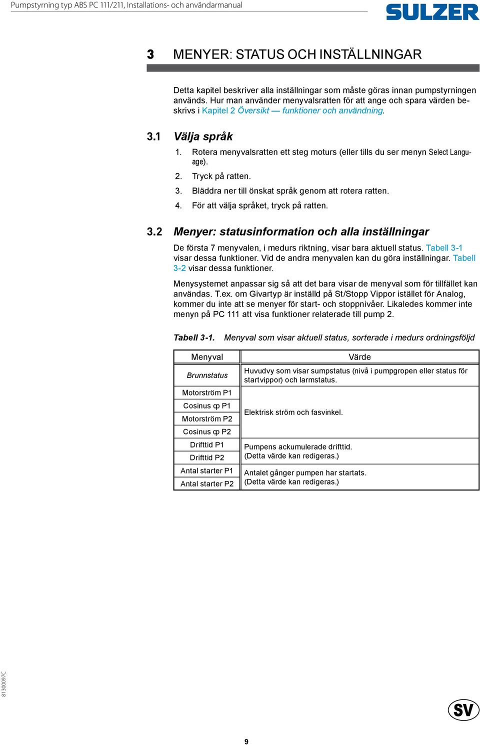Rotera menyvalsratten ett steg moturs (eller tills du ser menyn Select Language). 2. Tryck på ratten. 3. Bläddra ner till önskat språk genom att rotera ratten. 4.