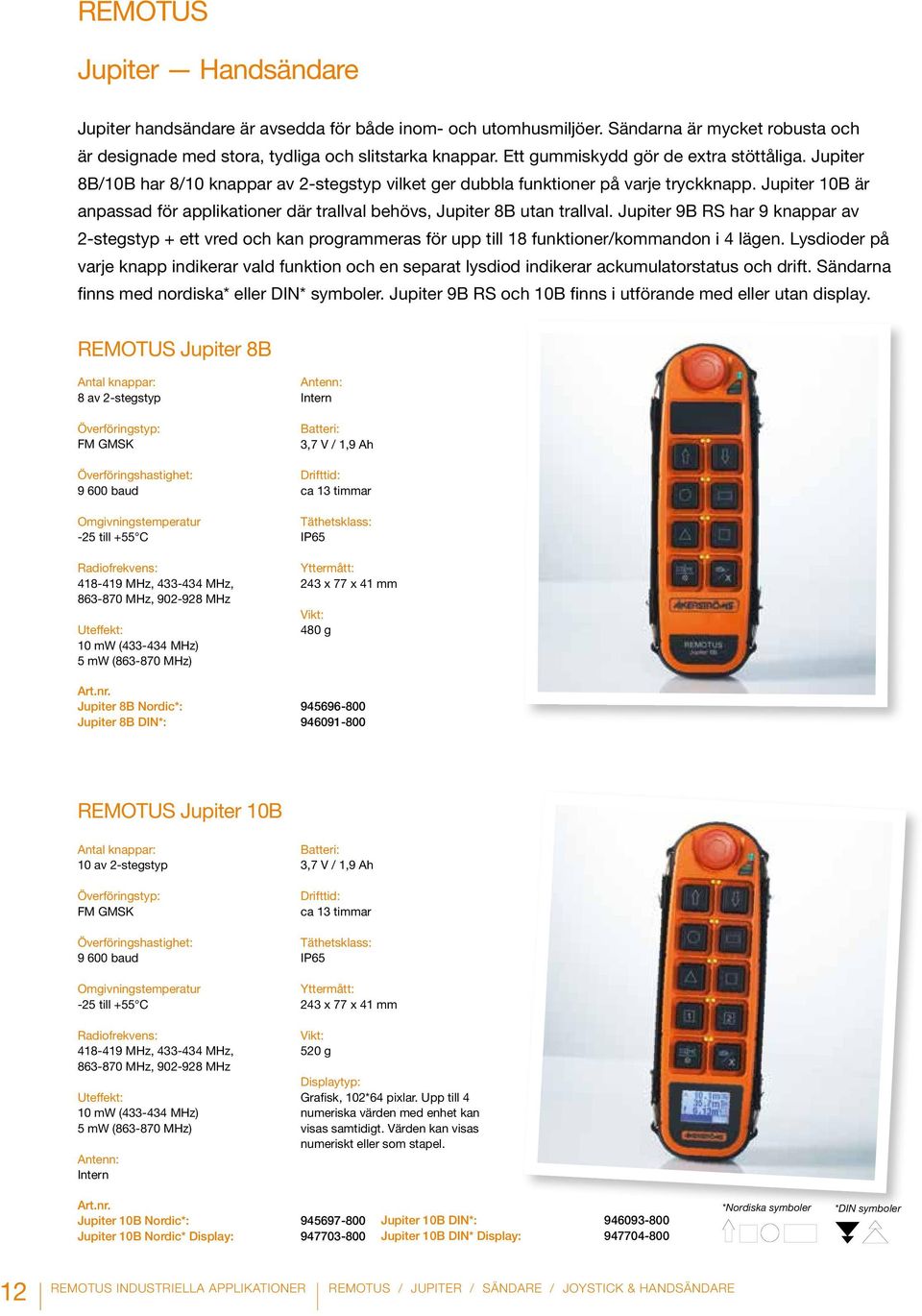 Jupiter 10B är anpassad för applikationer där trallval behövs, Jupiter 8B utan trallval.